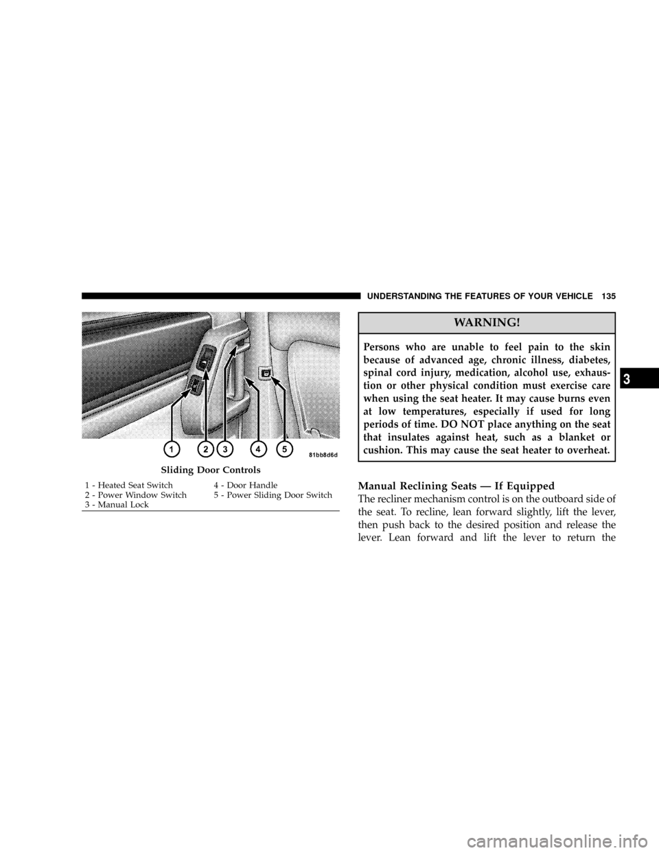 CHRYSLER TOWN AND COUNTRY 2008 5.G User Guide WARNING!
Persons who are unable to feel pain to the skin
because of advanced age, chronic illness, diabetes,
spinal cord injury, medication, alcohol use, exhaus-
tion or other physical condition must 