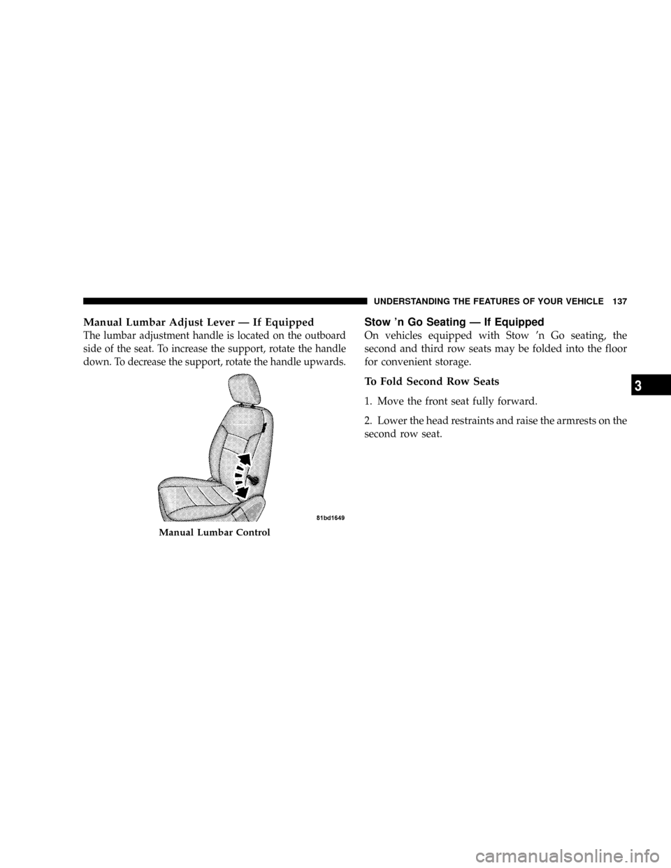 CHRYSLER TOWN AND COUNTRY 2008 5.G Owners Manual Manual Lumbar Adjust Lever Ð If Equipped
The lumbar adjustment handle is located on the outboard
side of the seat. To increase the support, rotate the handle
down. To decrease the support, rotate the