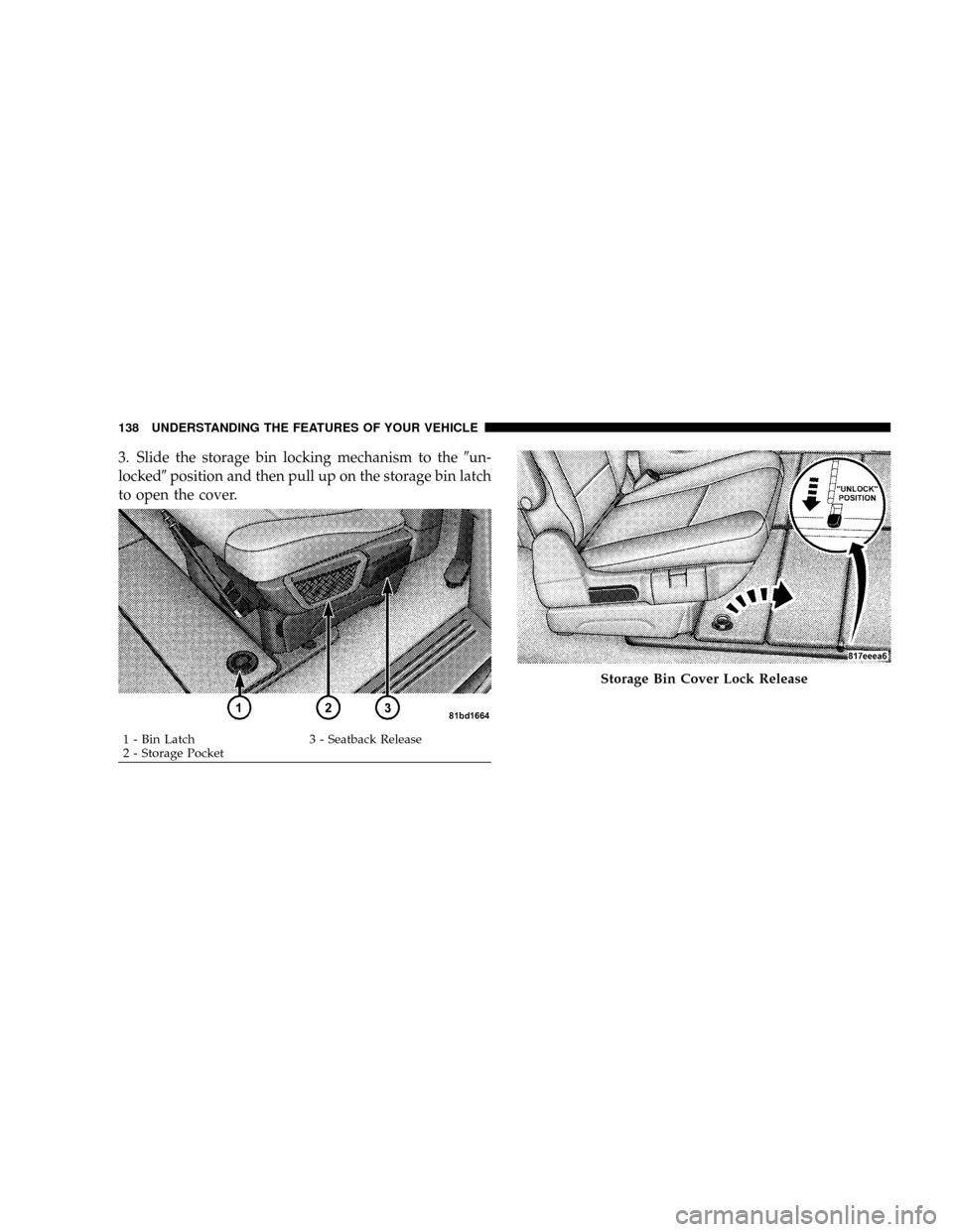CHRYSLER TOWN AND COUNTRY 2008 5.G Owners Manual 3. Slide the storage bin locking mechanism to the9un-
locked9position and then pull up on the storage bin latch
to open the cover.
1 - Bin Latch 3 - Seatback Release
2 - Storage Pocket
Storage Bin Cov