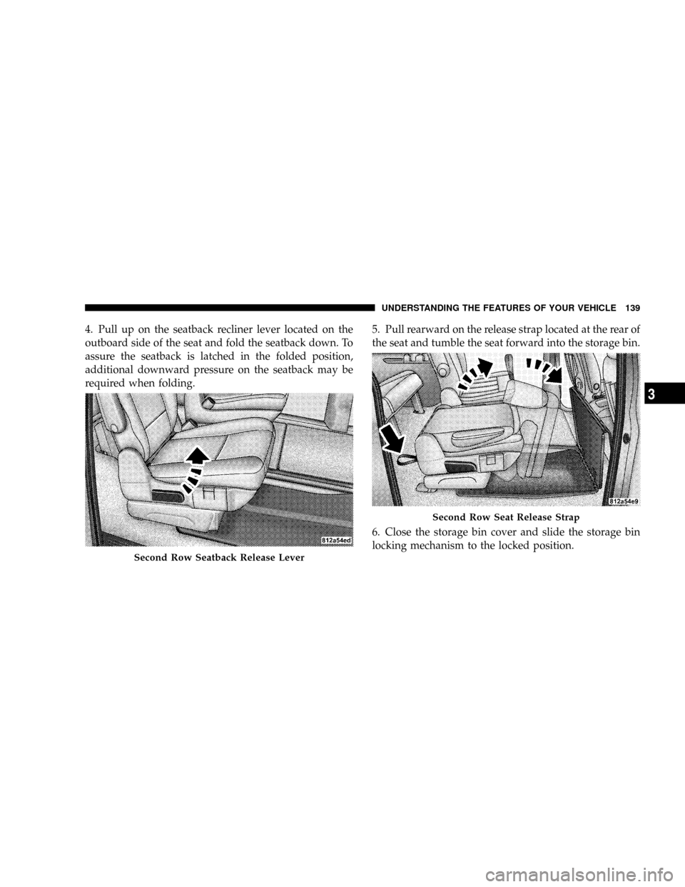 CHRYSLER TOWN AND COUNTRY 2008 5.G Owners Manual 4. Pull up on the seatback recliner lever located on the
outboard side of the seat and fold the seatback down. To
assure the seatback is latched in the folded position,
additional downward pressure on