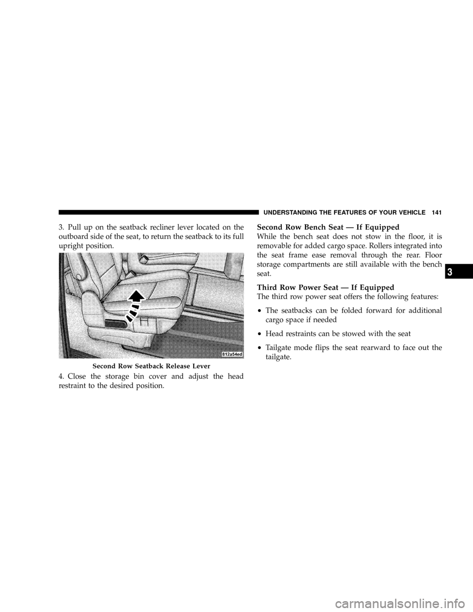 CHRYSLER TOWN AND COUNTRY 2008 5.G Owners Manual 3. Pull up on the seatback recliner lever located on the
outboard side of the seat, to return the seatback to its full
upright position.
4. Close the storage bin cover and adjust the head
restraint to