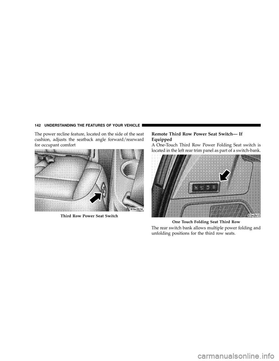 CHRYSLER TOWN AND COUNTRY 2008 5.G Owners Manual The power recline feature, located on the side of the seat
cushion, adjusts the seatback angle forward/rearward
for occupant comfortRemote Third Row Power Seat SwitchÐ If
Equipped
A One-Touch Third R