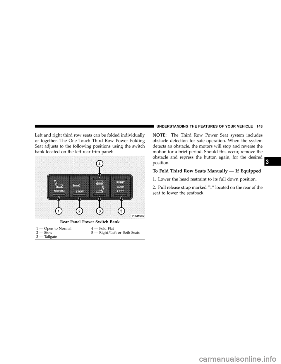 CHRYSLER TOWN AND COUNTRY 2008 5.G Owners Manual Left and right third row seats can be folded individually
or together. The One Touch Third Row Power Folding
Seat adjusts to the following positions using the switch
bank located on the left rear trim