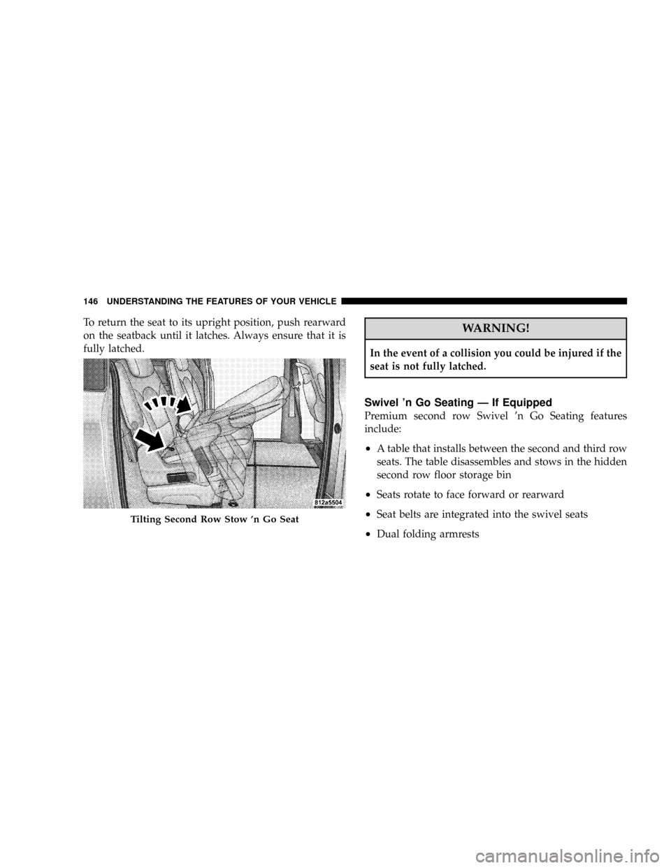 CHRYSLER TOWN AND COUNTRY 2008 5.G Owners Manual To return the seat to its upright position, push rearward
on the seatback until it latches. Always ensure that it is
fully latched.WARNING!
In the event of a collision you could be injured if the
seat