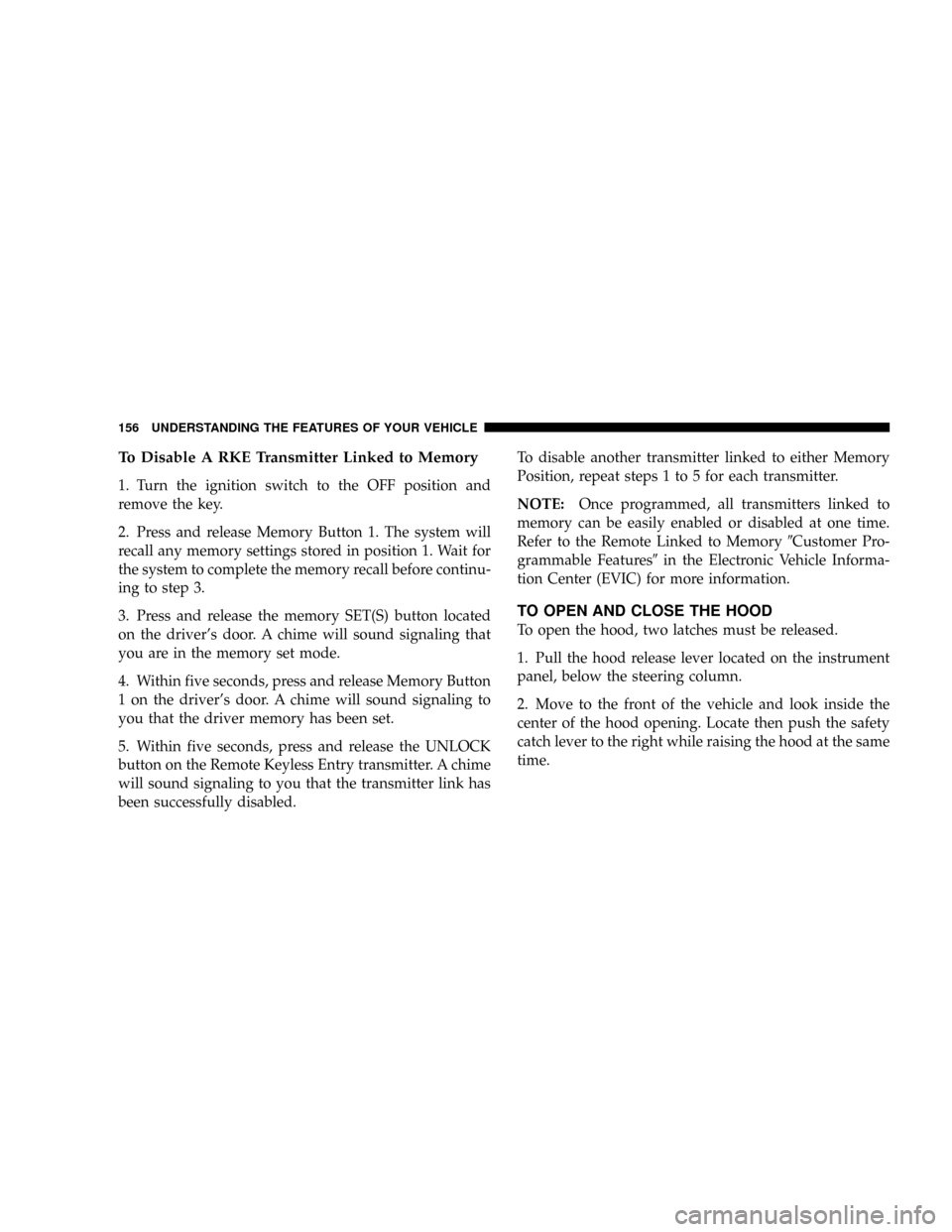 CHRYSLER TOWN AND COUNTRY 2008 5.G Owners Manual To Disable A RKE Transmitter Linked to Memory
1. Turn the ignition switch to the OFF position and
remove the key.
2. Press and release Memory Button 1. The system will
recall any memory settings store