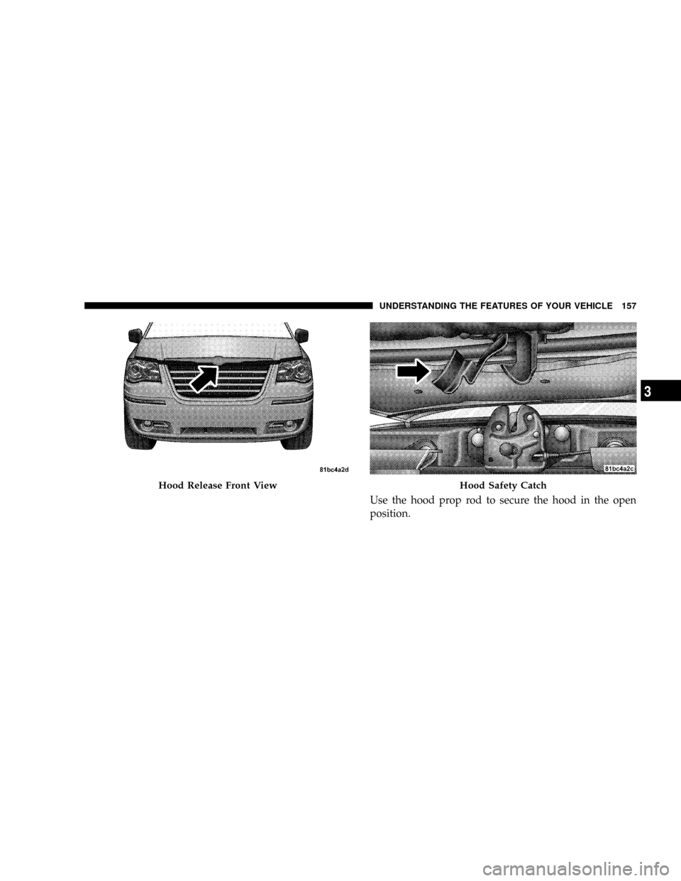 CHRYSLER TOWN AND COUNTRY 2008 5.G Owners Manual Use the hood prop rod to secure the hood in the open
position.
Hood Release Front ViewHood Safety Catch
UNDERSTANDING THE FEATURES OF YOUR VEHICLE 157
3 
