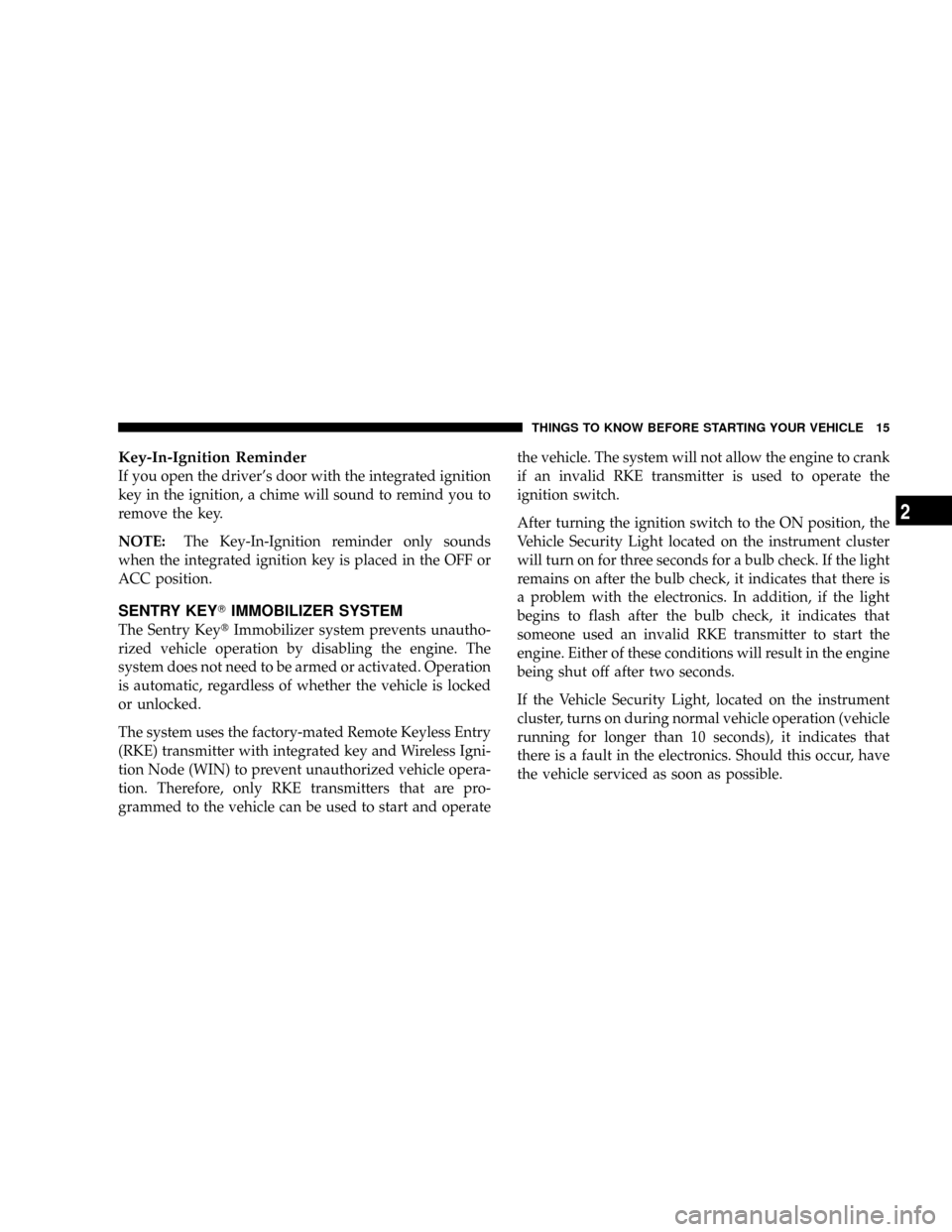 CHRYSLER TOWN AND COUNTRY 2008 5.G Owners Manual Key-In-Ignition Reminder
If you open the drivers door with the integrated ignition
key in the ignition, a chime will sound to remind you to
remove the key.
NOTE:The Key-In-Ignition reminder only soun