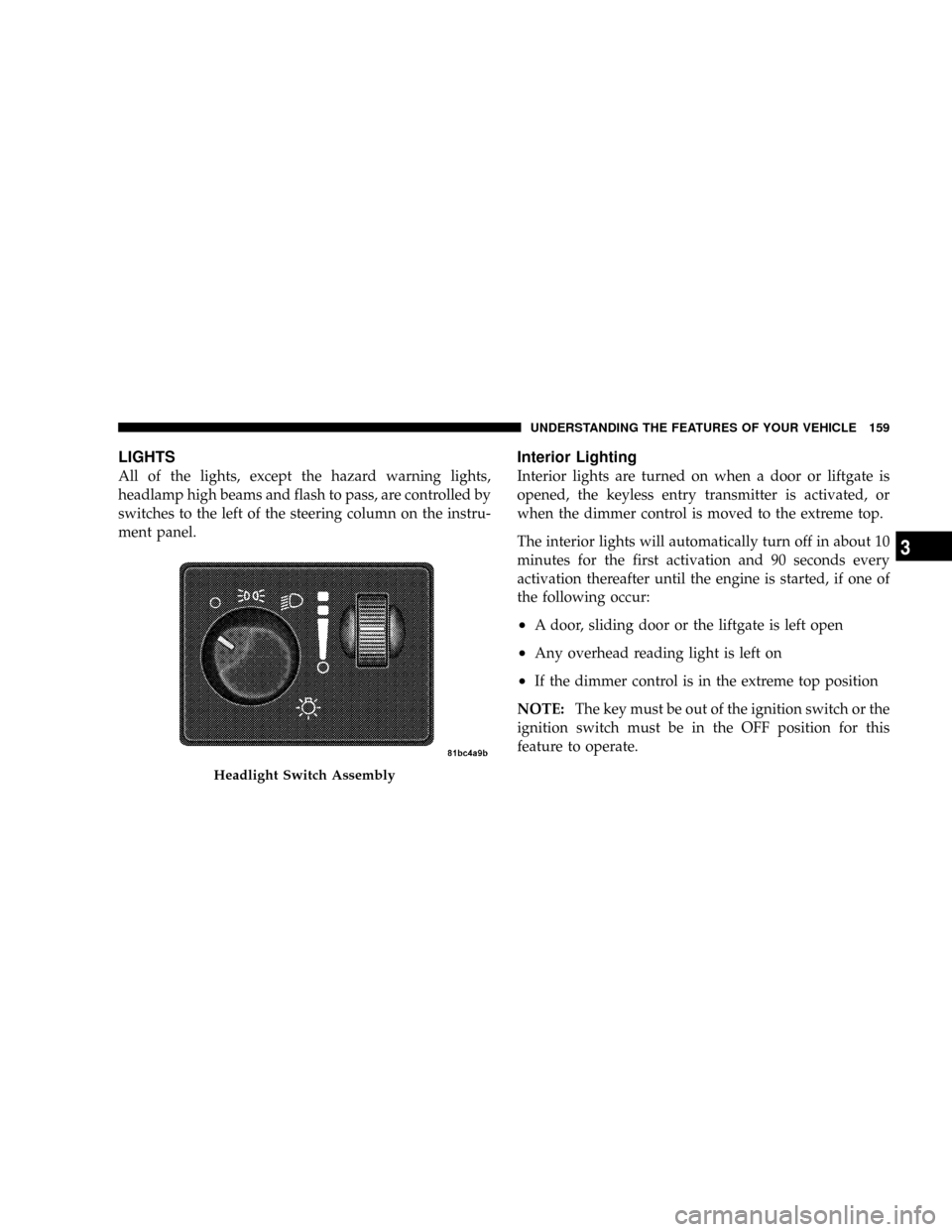 CHRYSLER TOWN AND COUNTRY 2008 5.G Owners Manual LIGHTS
All of the lights, except the hazard warning lights,
headlamp high beams and flash to pass, are controlled by
switches to the left of the steering column on the instru-
ment panel.
Interior Lig