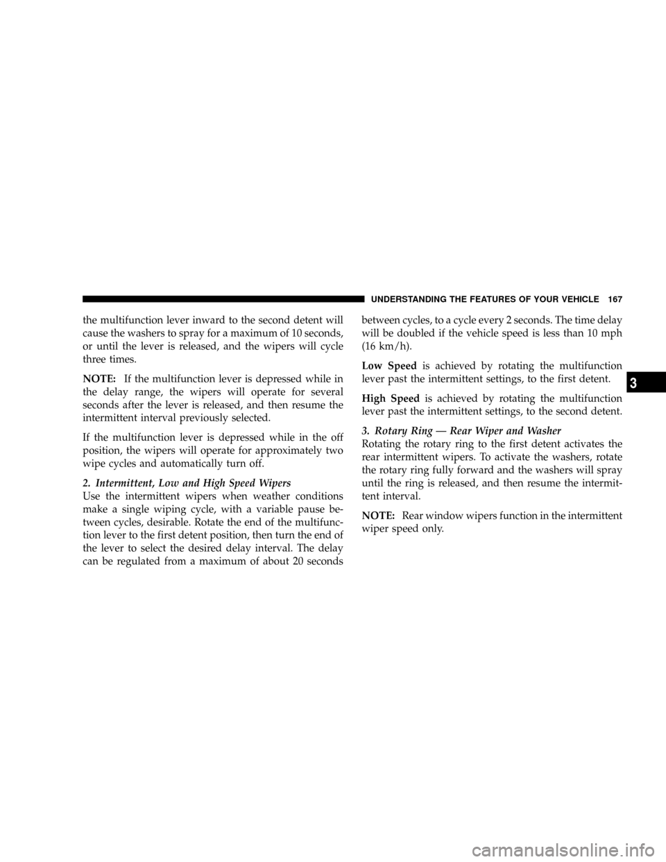 CHRYSLER TOWN AND COUNTRY 2008 5.G Owners Manual the multifunction lever inward to the second detent will
cause the washers to spray for a maximum of 10 seconds,
or until the lever is released, and the wipers will cycle
three times.
NOTE:If the mult