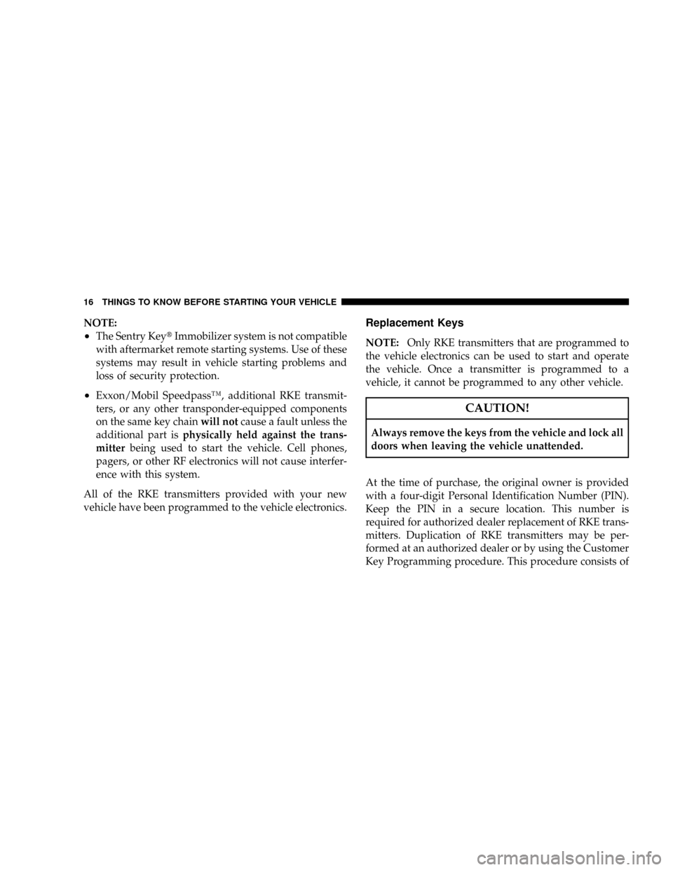 CHRYSLER TOWN AND COUNTRY 2008 5.G User Guide NOTE:
²The Sentry KeytImmobilizer system is not compatible
with aftermarket remote starting systems. Use of these
systems may result in vehicle starting problems and
loss of security protection.
²Ex