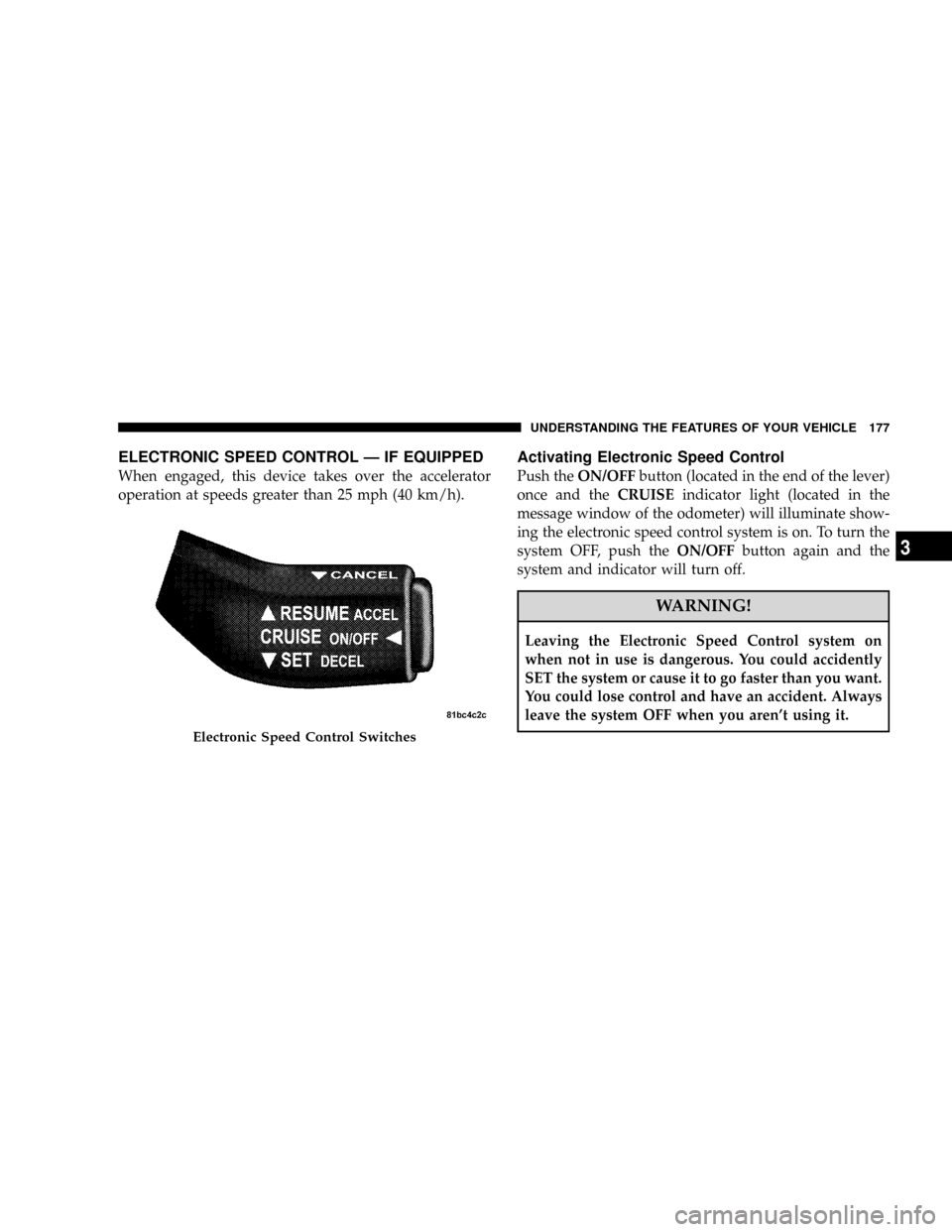 CHRYSLER TOWN AND COUNTRY 2008 5.G Owners Manual ELECTRONIC SPEED CONTROL Ð IF EQUIPPED
When engaged, this device takes over the accelerator
operation at speeds greater than 25 mph (40 km/h).
Activating Electronic Speed Control
Push theON/OFFbutton