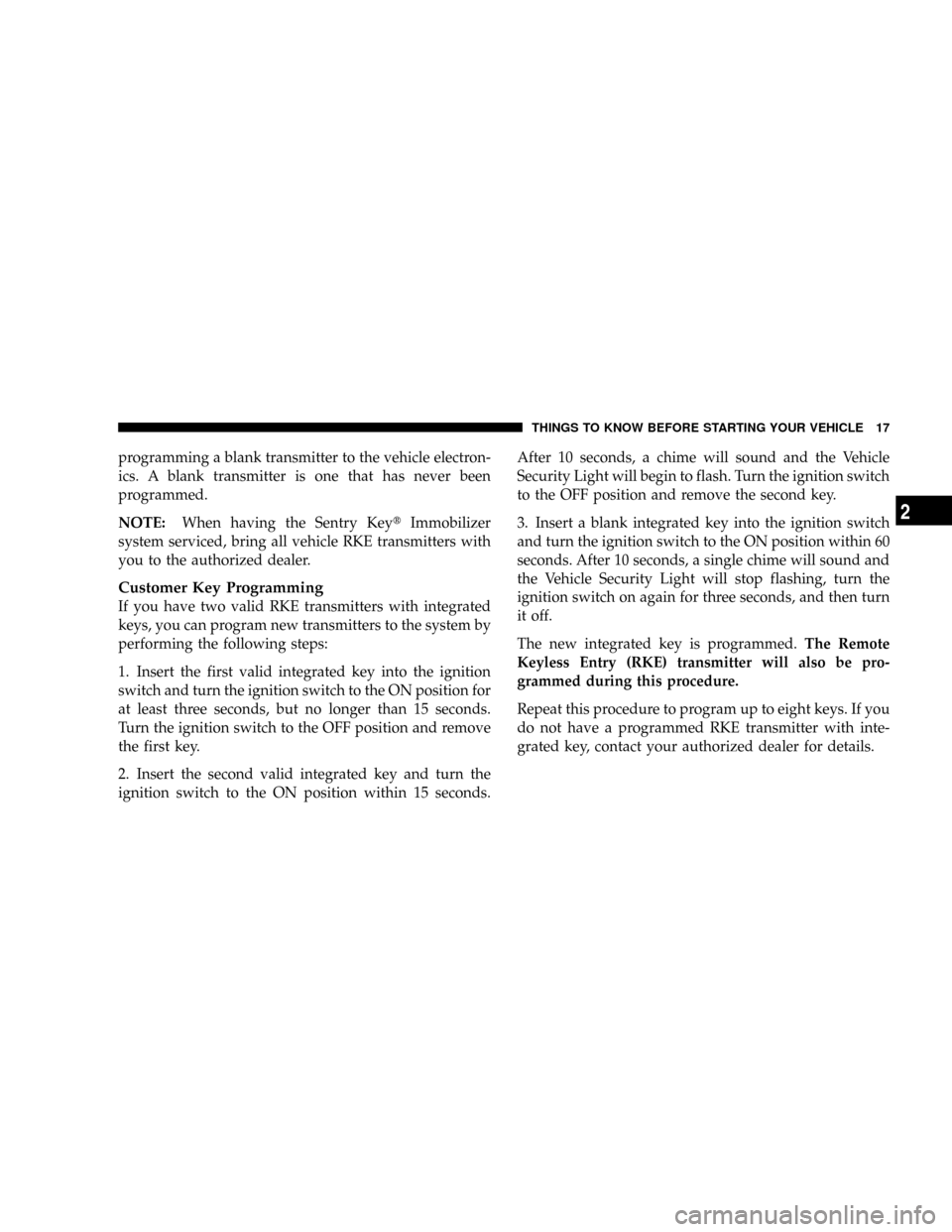 CHRYSLER TOWN AND COUNTRY 2008 5.G Owners Manual programming a blank transmitter to the vehicle electron-
ics. A blank transmitter is one that has never been
programmed.
NOTE:When having the Sentry KeytImmobilizer
system serviced, bring all vehicle 