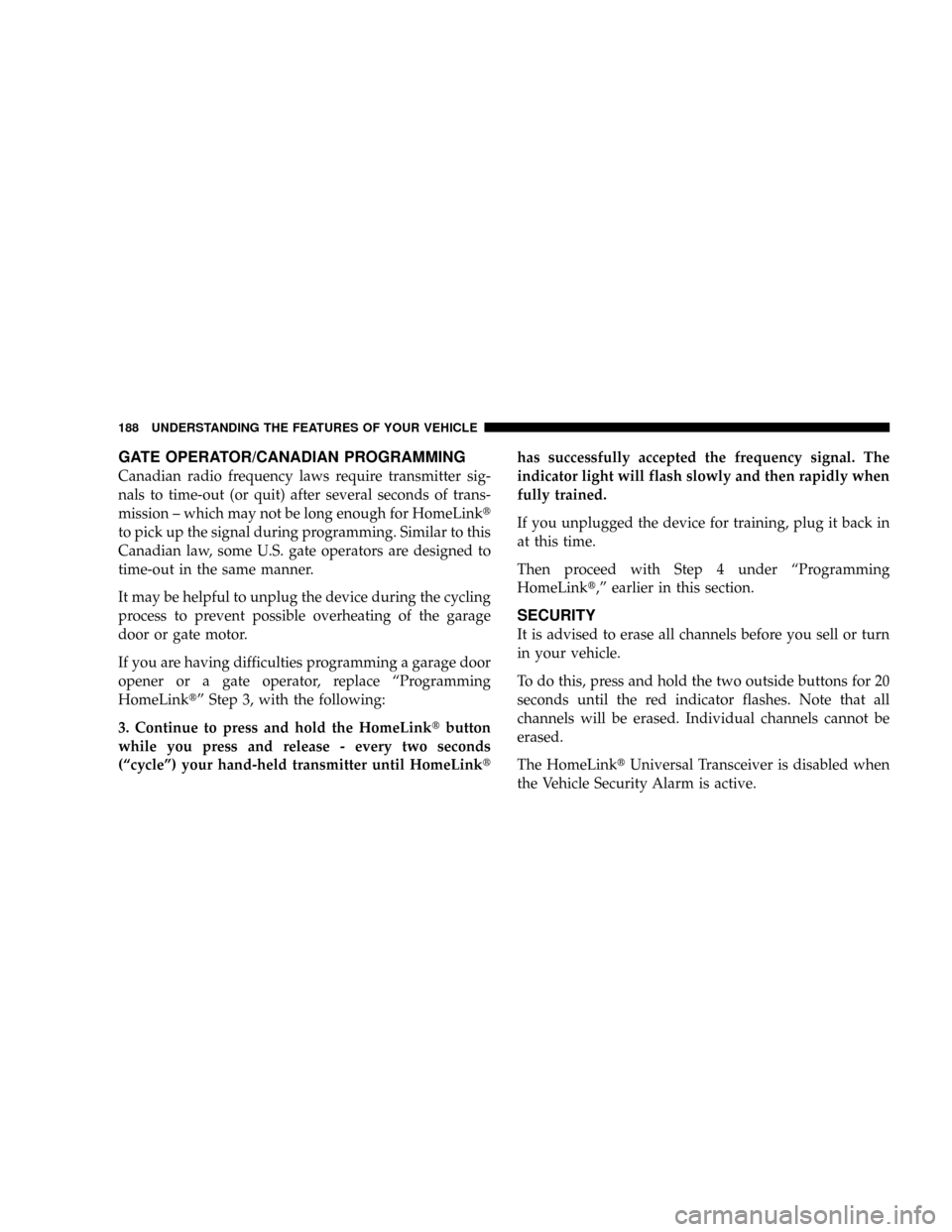 CHRYSLER TOWN AND COUNTRY 2008 5.G Owners Manual GATE OPERATOR/CANADIAN PROGRAMMING
Canadian radio frequency laws require transmitter sig-
nals to time-out (or quit) after several seconds of trans-
mission ± which may not be long enough for HomeLin