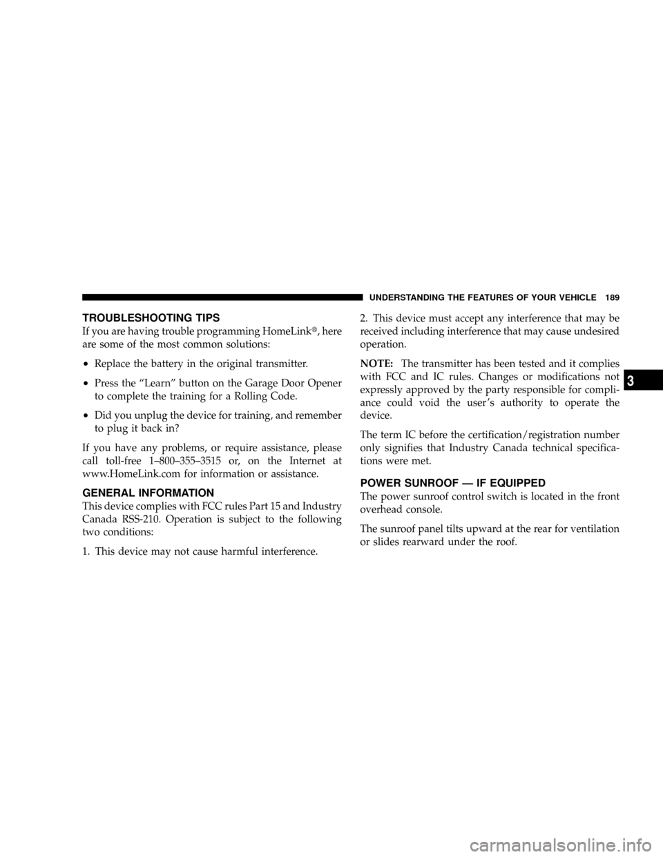 CHRYSLER TOWN AND COUNTRY 2008 5.G Owners Manual TROUBLESHOOTING TIPS
If you are having trouble programming HomeLinkt, here
are some of the most common solutions:
²Replace the battery in the original transmitter.
²Press the ªLearnº button on the CHRYSLER TOWN AND COUNTRY 2008 5.G Owners Manual TROUBLESHOOTING TIPS
If you are having trouble programming HomeLinkt, here
are some of the most common solutions:
²Replace the battery in the original transmitter.
²Press the ªLearnº button on the