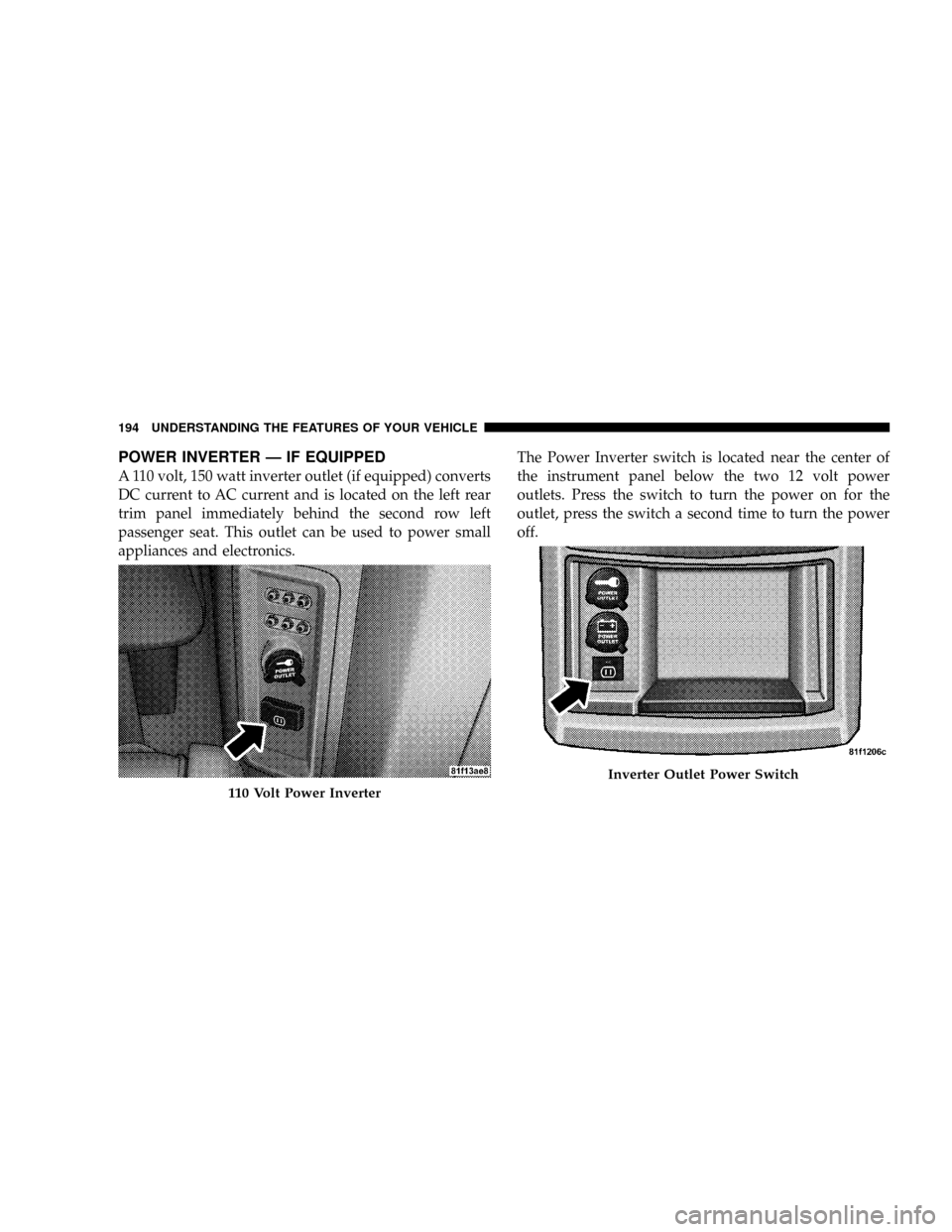 CHRYSLER TOWN AND COUNTRY 2008 5.G Owners Manual POWER INVERTER Ð IF EQUIPPED
A 110 volt, 150 watt inverter outlet (if equipped) converts
DC current to AC current and is located on the left rear
trim panel immediately behind the second row left
pas CHRYSLER TOWN AND COUNTRY 2008 5.G Owners Manual POWER INVERTER Ð IF EQUIPPED
A 110 volt, 150 watt inverter outlet (if equipped) converts
DC current to AC current and is located on the left rear
trim panel immediately behind the second row left
pas