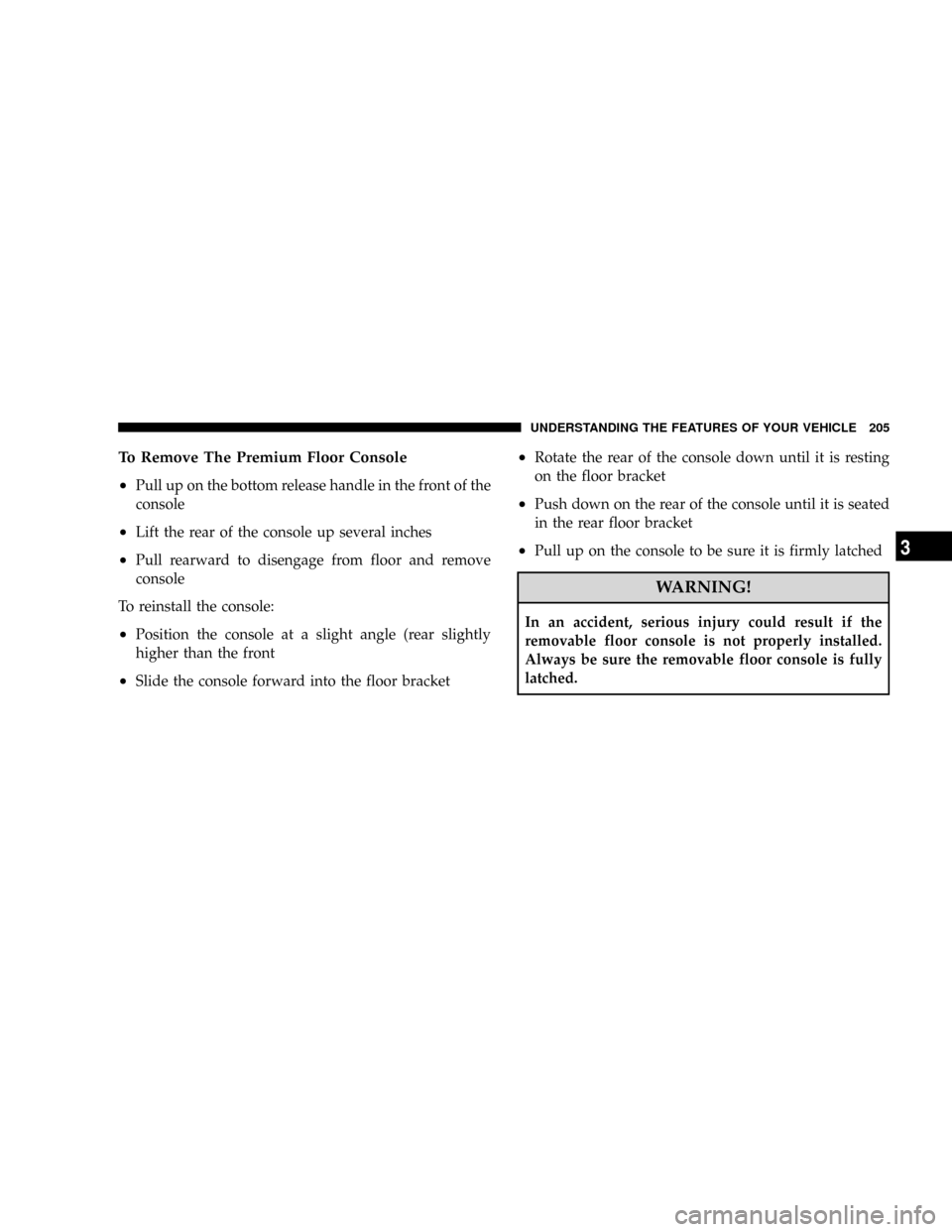 CHRYSLER TOWN AND COUNTRY 2008 5.G Owners Manual To Remove The Premium Floor Console
²
Pull up on the bottom release handle in the front of the
console
²Lift the rear of the console up several inches
²Pull rearward to disengage from floor and rem