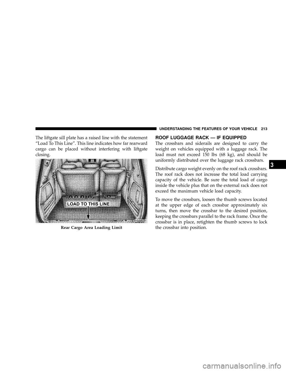 CHRYSLER TOWN AND COUNTRY 2008 5.G Owners Manual The liftgate sill plate has a raised line with the statement
ªLoad To This Lineº. This line indicates how far rearward
cargo can be placed without interfering with liftgate
closing.ROOF LUGGAGE RACK CHRYSLER TOWN AND COUNTRY 2008 5.G Owners Manual The liftgate sill plate has a raised line with the statement
ªLoad To This Lineº. This line indicates how far rearward
cargo can be placed without interfering with liftgate
closing.ROOF LUGGAGE RACK