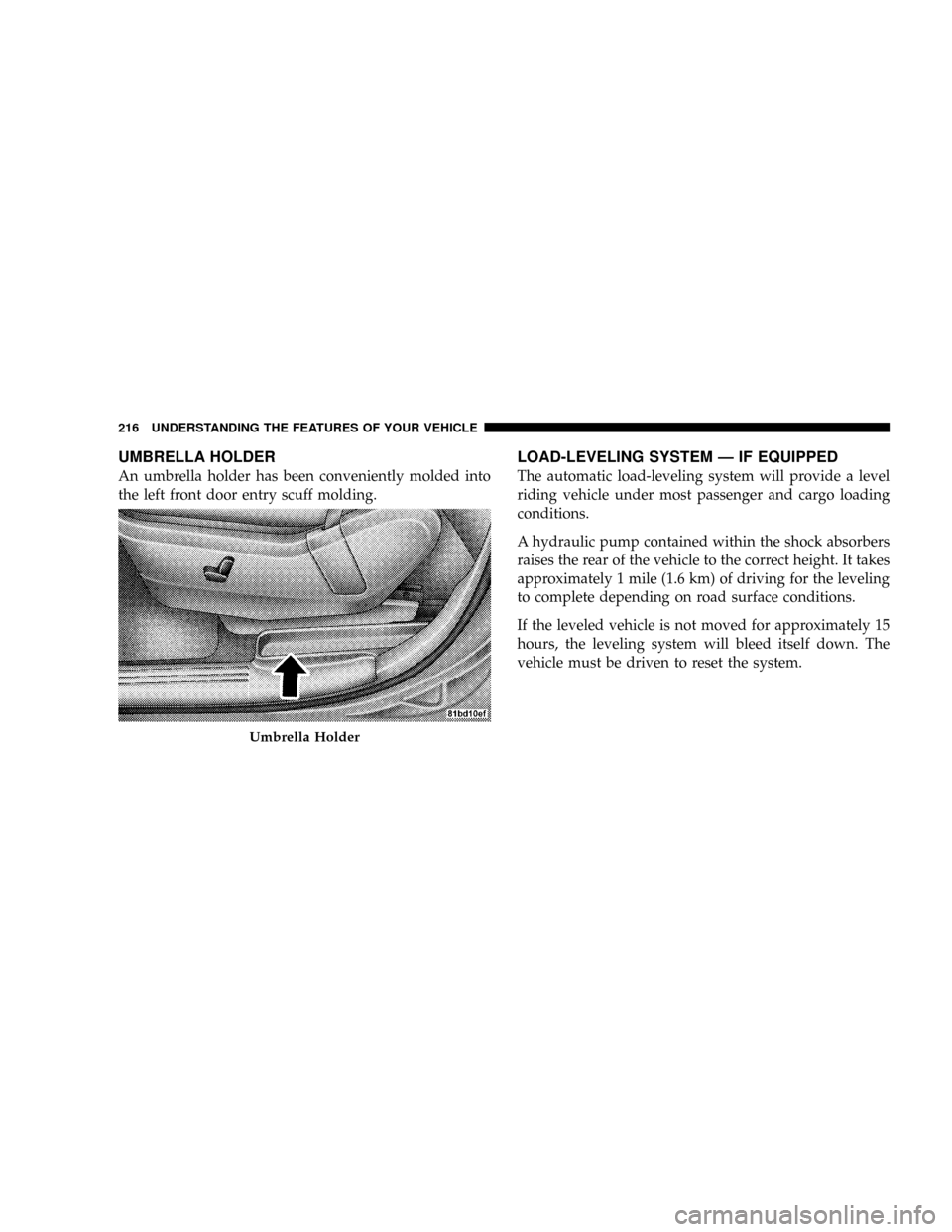 CHRYSLER TOWN AND COUNTRY 2008 5.G Owners Manual UMBRELLA HOLDER
An umbrella holder has been conveniently molded into
the left front door entry scuff molding.
LOAD-LEVELING SYSTEM Ð IF EQUIPPED
The automatic load-leveling system will provide a leve