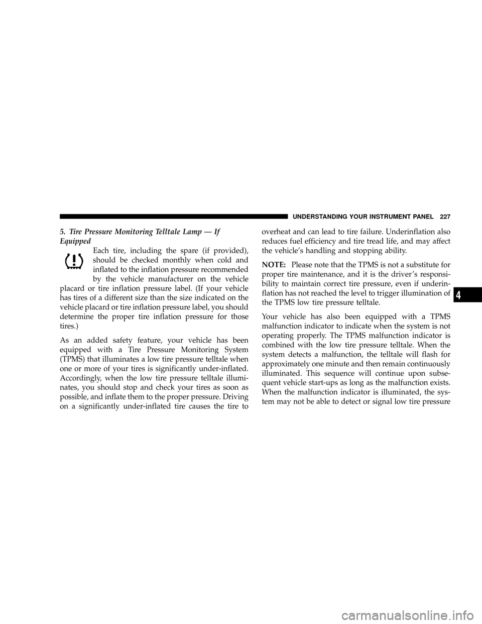 CHRYSLER TOWN AND COUNTRY 2008 5.G Owners Manual 5. Tire Pressure Monitoring Telltale Lamp Ð If
Equipped
Each tire, including the spare (if provided),
should be checked monthly when cold and
inflated to the inflation pressure recommended
by the veh