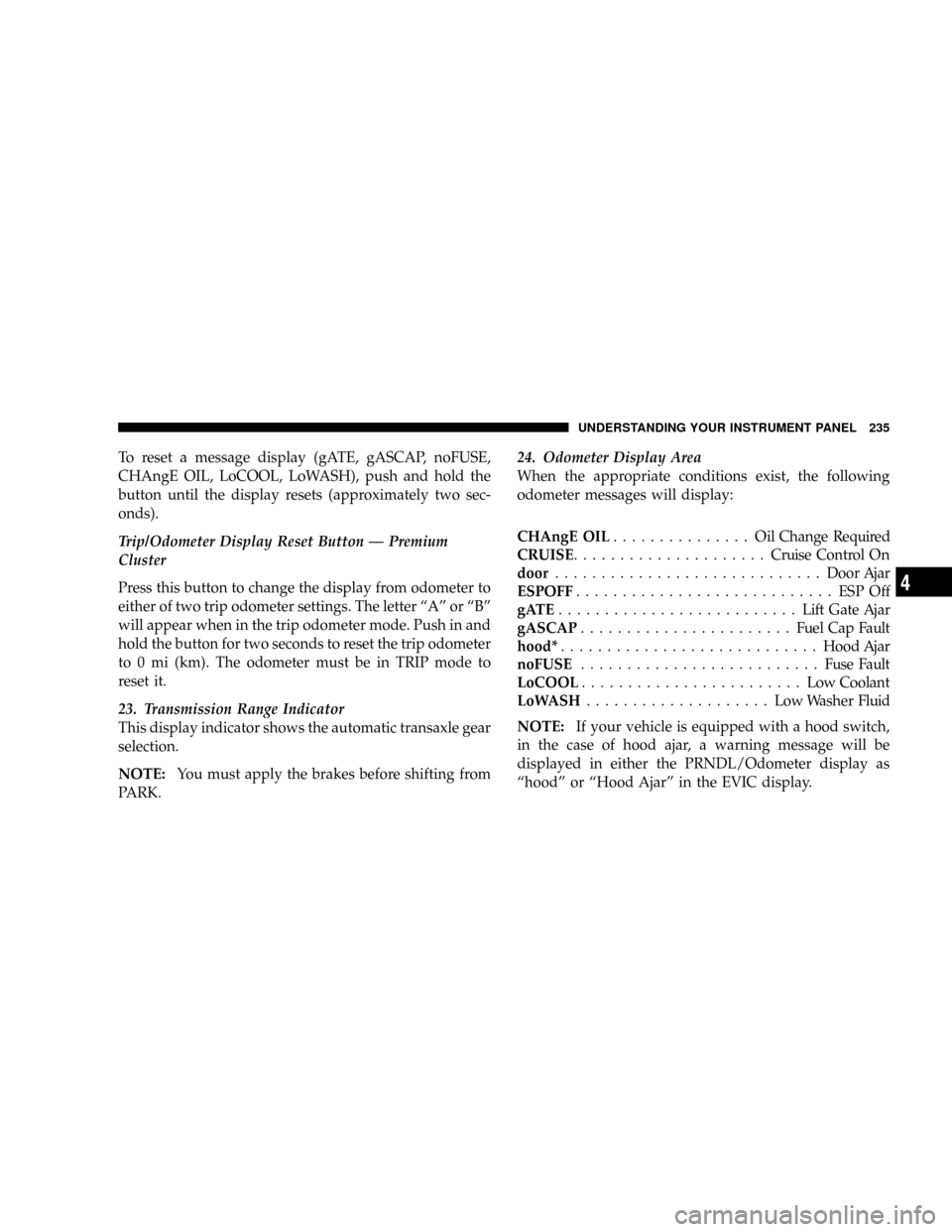 CHRYSLER TOWN AND COUNTRY 2008 5.G Owners Manual To reset a message display (gATE, gASCAP, noFUSE,
CHAngE OIL, LoCOOL, LoWASH), push and hold the
button until the display resets (approximately two sec-
onds).
Trip/Odometer Display Reset Button Ð Pr CHRYSLER TOWN AND COUNTRY 2008 5.G Owners Manual To reset a message display (gATE, gASCAP, noFUSE,
CHAngE OIL, LoCOOL, LoWASH), push and hold the
button until the display resets (approximately two sec-
onds).
Trip/Odometer Display Reset Button Ð Pr
