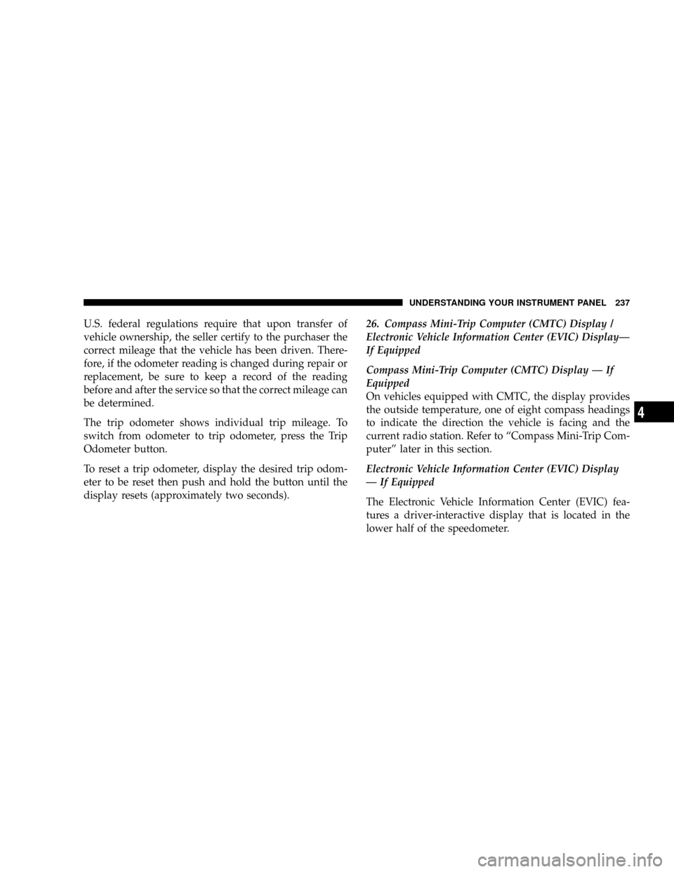 CHRYSLER TOWN AND COUNTRY 2008 5.G Owners Manual U.S. federal regulations require that upon transfer of
vehicle ownership, the seller certify to the purchaser the
correct mileage that the vehicle has been driven. There-
fore, if the odometer reading