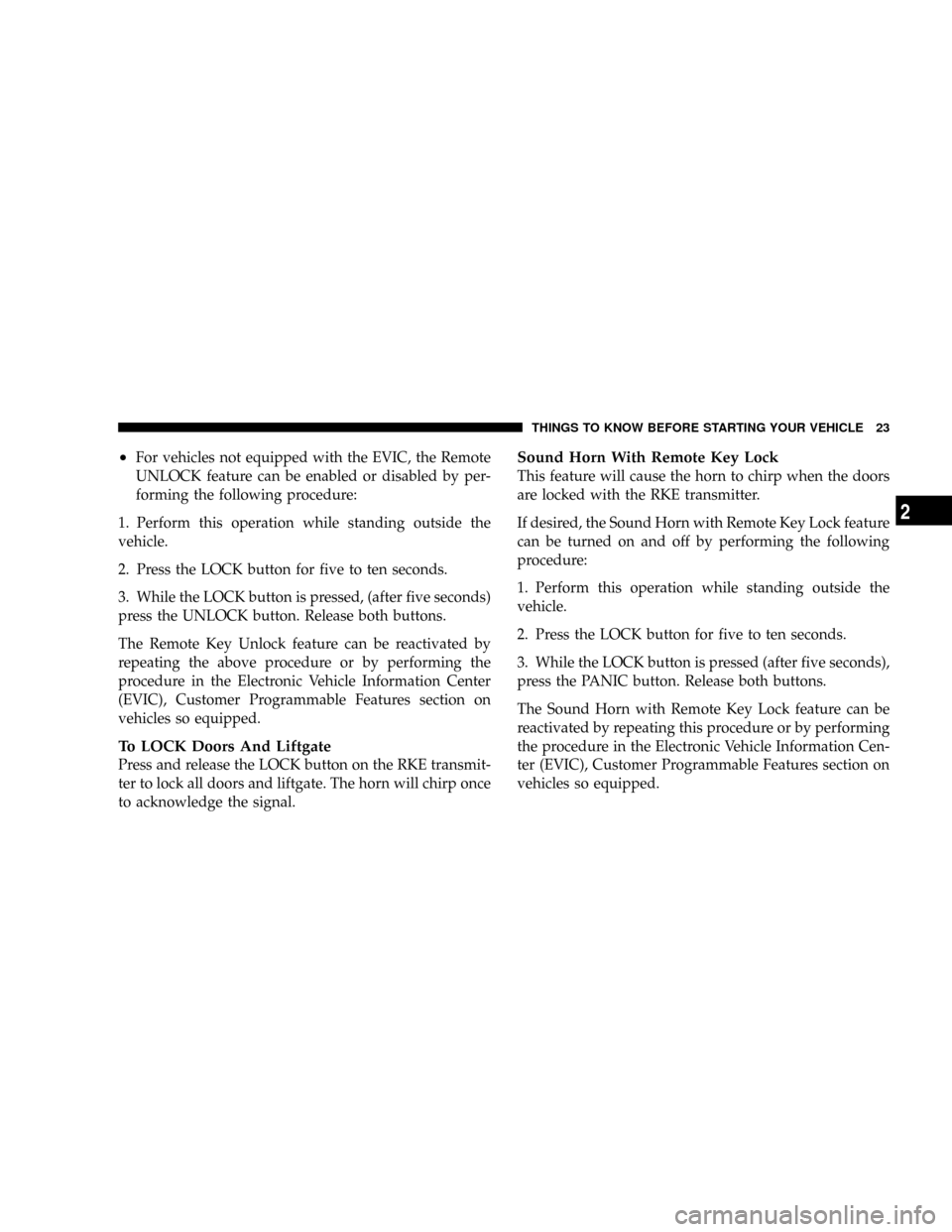 CHRYSLER TOWN AND COUNTRY 2008 5.G Owners Manual ²For vehicles not equipped with the EVIC, the Remote
UNLOCK feature can be enabled or disabled by per-
forming the following procedure:
1. Perform this operation while standing outside the
vehicle.
2