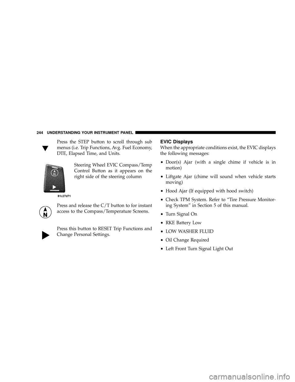 CHRYSLER TOWN AND COUNTRY 2008 5.G Owners Manual Press the STEP button to scroll through sub
menus (i.e. Trip Functions, Avg. Fuel Economy,
DTE, Elapsed Time, and Units.
Steering Wheel EVIC Compass/Temp
Control Button as it appears on the
right side