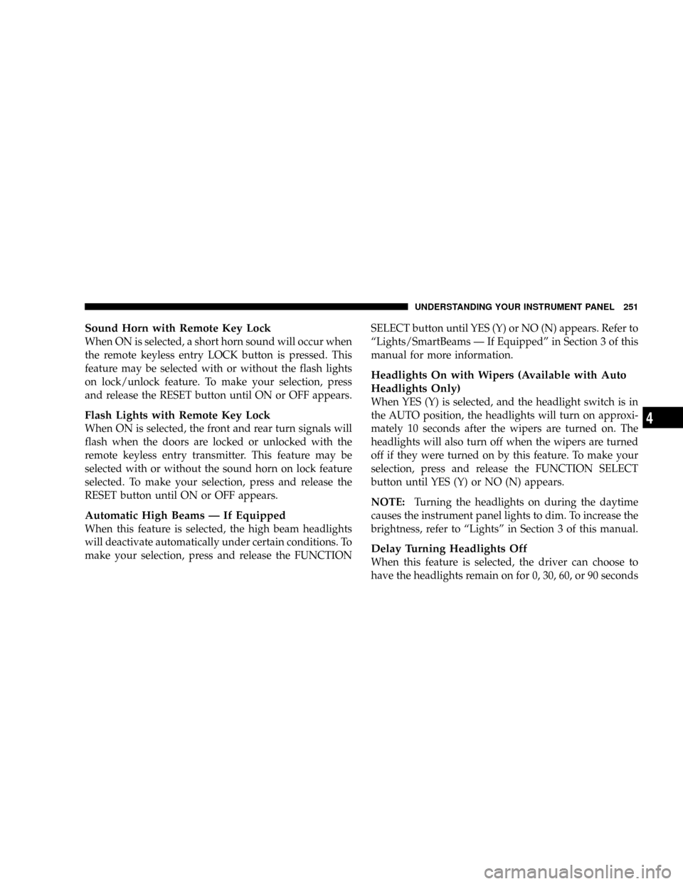 CHRYSLER TOWN AND COUNTRY 2008 5.G Owners Manual Sound Horn with Remote Key Lock
When ON is selected, a short horn sound will occur when
the remote keyless entry LOCK button is pressed. This
feature may be selected with or without the flash lights
o