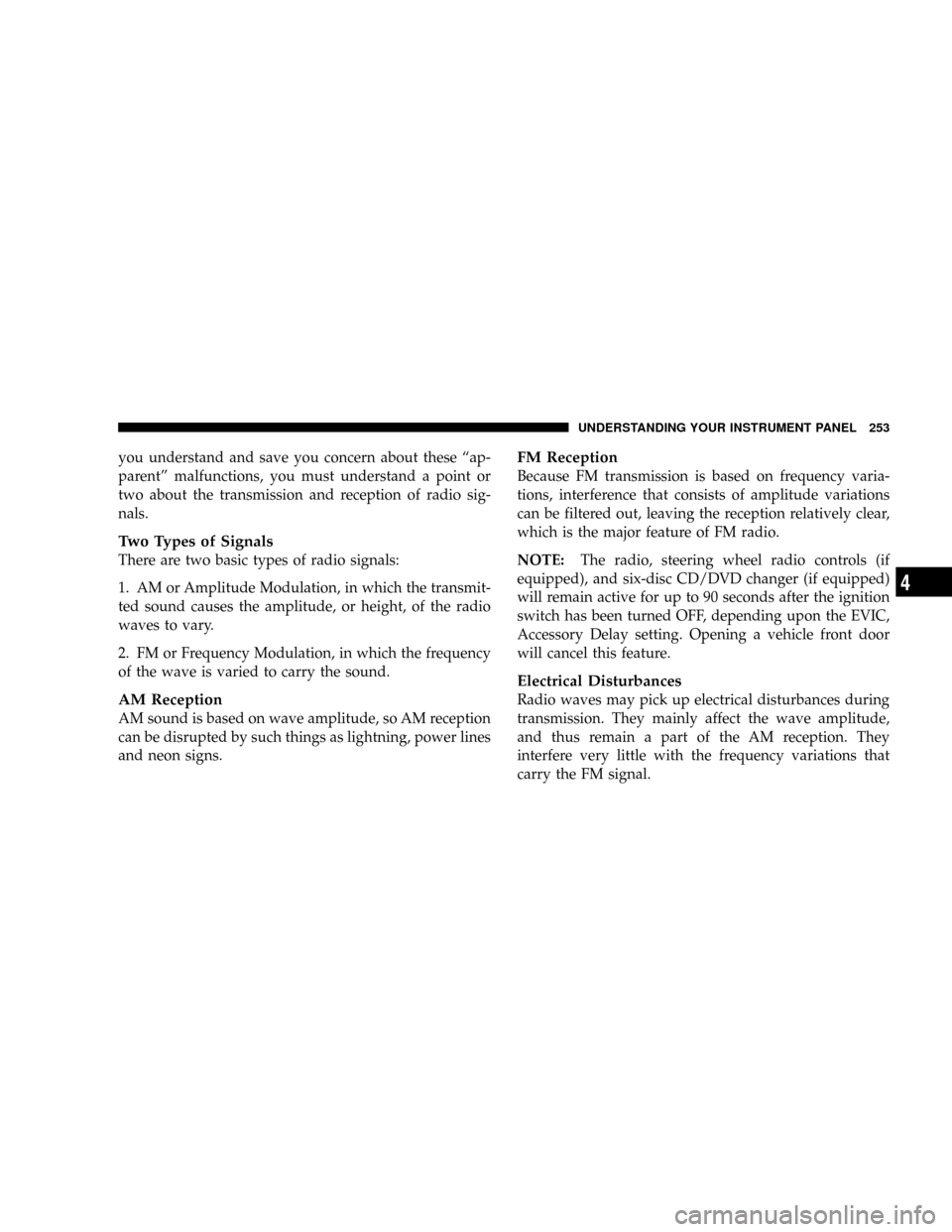 CHRYSLER TOWN AND COUNTRY 2008 5.G Owners Manual you understand and save you concern about these ªap-
parentº malfunctions, you must understand a point or
two about the transmission and reception of radio sig-
nals.
Two Types of Signals
There are 