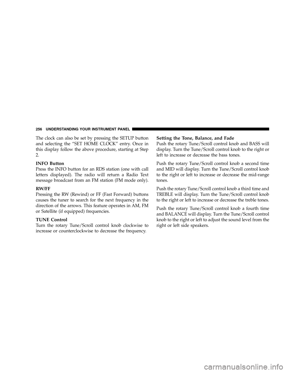 CHRYSLER TOWN AND COUNTRY 2008 5.G Owners Manual The clock can also be set by pressing the SETUP button
and selecting the ªSET HOME CLOCKº entry. Once in
this display follow the above procedure, starting at Step
2.
INFO Button
Press the INFO butto