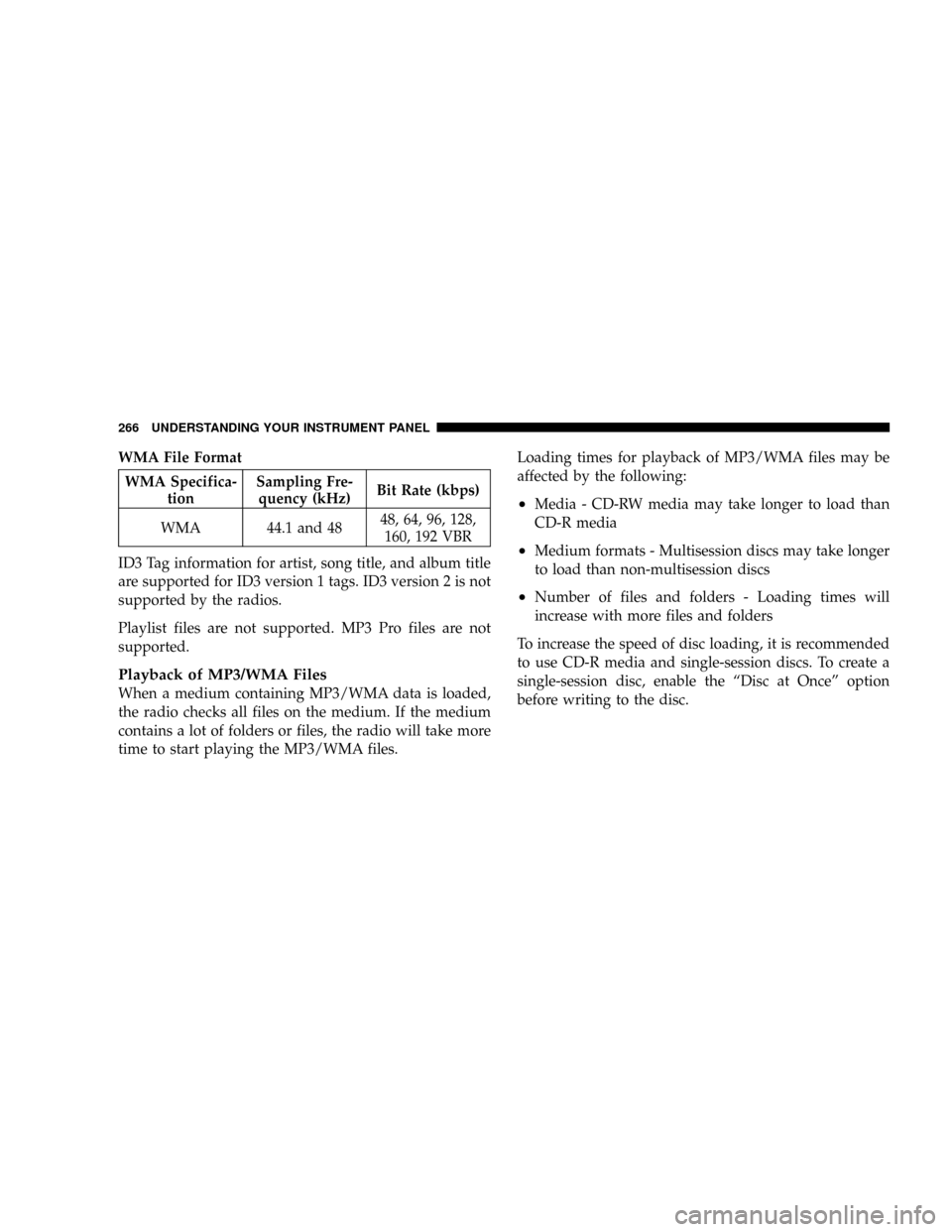 CHRYSLER TOWN AND COUNTRY 2008 5.G Owners Manual WMA File Format
WMA Specifica-
tionSampling Fre-
quency (kHz)Bit Rate (kbps)
WMA 44.1 and 4848, 64, 96, 128,
160, 192 VBR
ID3 Tag information for artist, song title, and album title
are supported for CHRYSLER TOWN AND COUNTRY 2008 5.G Owners Manual WMA File Format
WMA Specifica-
tionSampling Fre-
quency (kHz)Bit Rate (kbps)
WMA 44.1 and 4848, 64, 96, 128,
160, 192 VBR
ID3 Tag information for artist, song title, and album title
are supported for