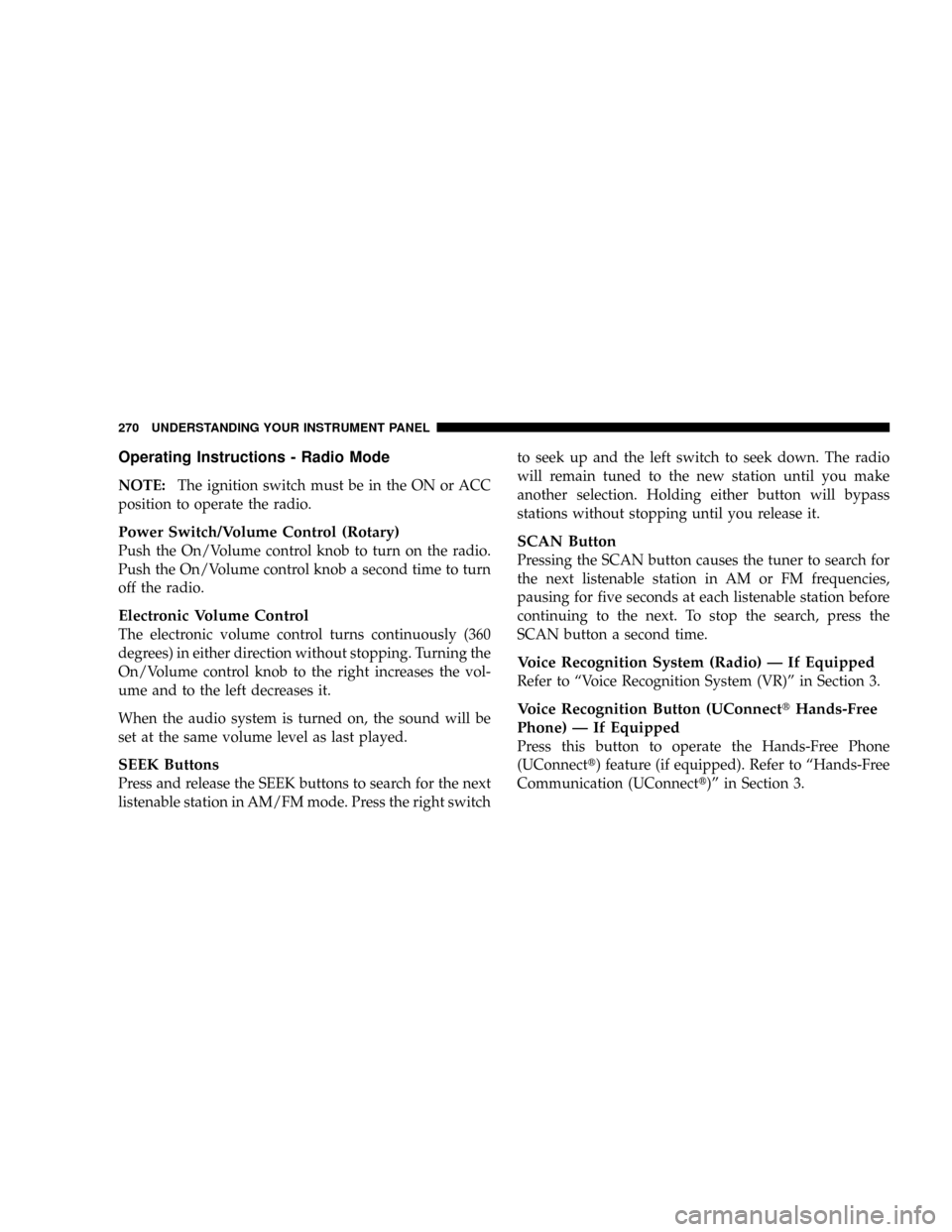 CHRYSLER TOWN AND COUNTRY 2008 5.G Owners Manual Operating Instructions - Radio Mode
NOTE:The ignition switch must be in the ON or ACC
position to operate the radio.
Power Switch/Volume Control (Rotary)
Push the On/Volume control knob to turn on the