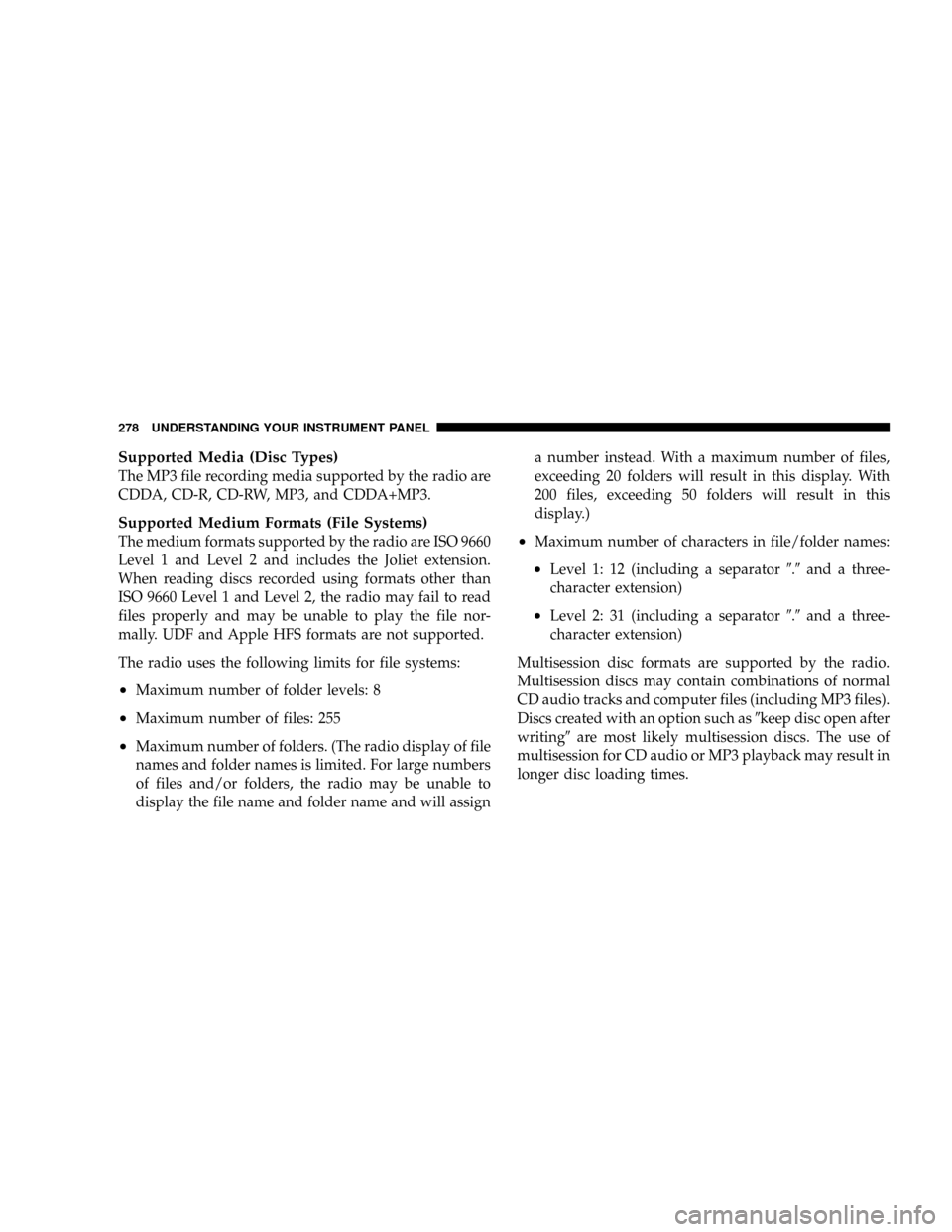 CHRYSLER TOWN AND COUNTRY 2008 5.G Owners Manual Supported Media (Disc Types)
The MP3 file recording media supported by the radio are
CDDA, CD-R, CD-RW, MP3, and CDDA+MP3.
Supported Medium Formats (File Systems)
The medium formats supported by the r