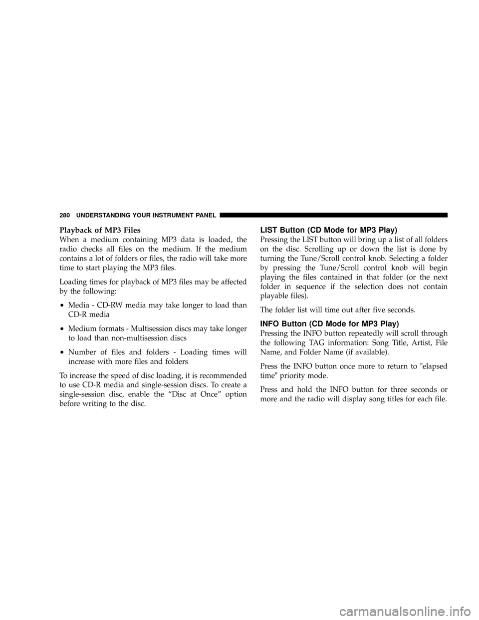 CHRYSLER TOWN AND COUNTRY 2008 5.G Owners Manual Playback of MP3 Files
When a medium containing MP3 data is loaded, the
radio checks all files on the medium. If the medium
contains a lot of folders or files, the radio will take more
time to start pl CHRYSLER TOWN AND COUNTRY 2008 5.G Owners Manual Playback of MP3 Files
When a medium containing MP3 data is loaded, the
radio checks all files on the medium. If the medium
contains a lot of folders or files, the radio will take more
time to start pl