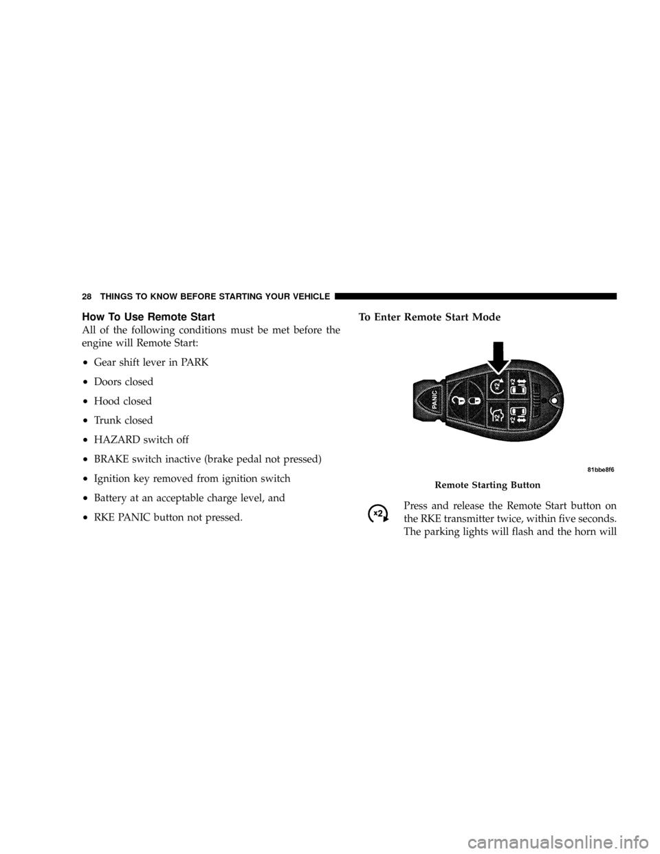 CHRYSLER TOWN AND COUNTRY 2008 5.G Owners Manual How To Use Remote Start
All of the following conditions must be met before the
engine will Remote Start:
²Gear shift lever in PARK
²Doors closed
²Hood closed
²Trunk closed
²HAZARD switch off
²BR