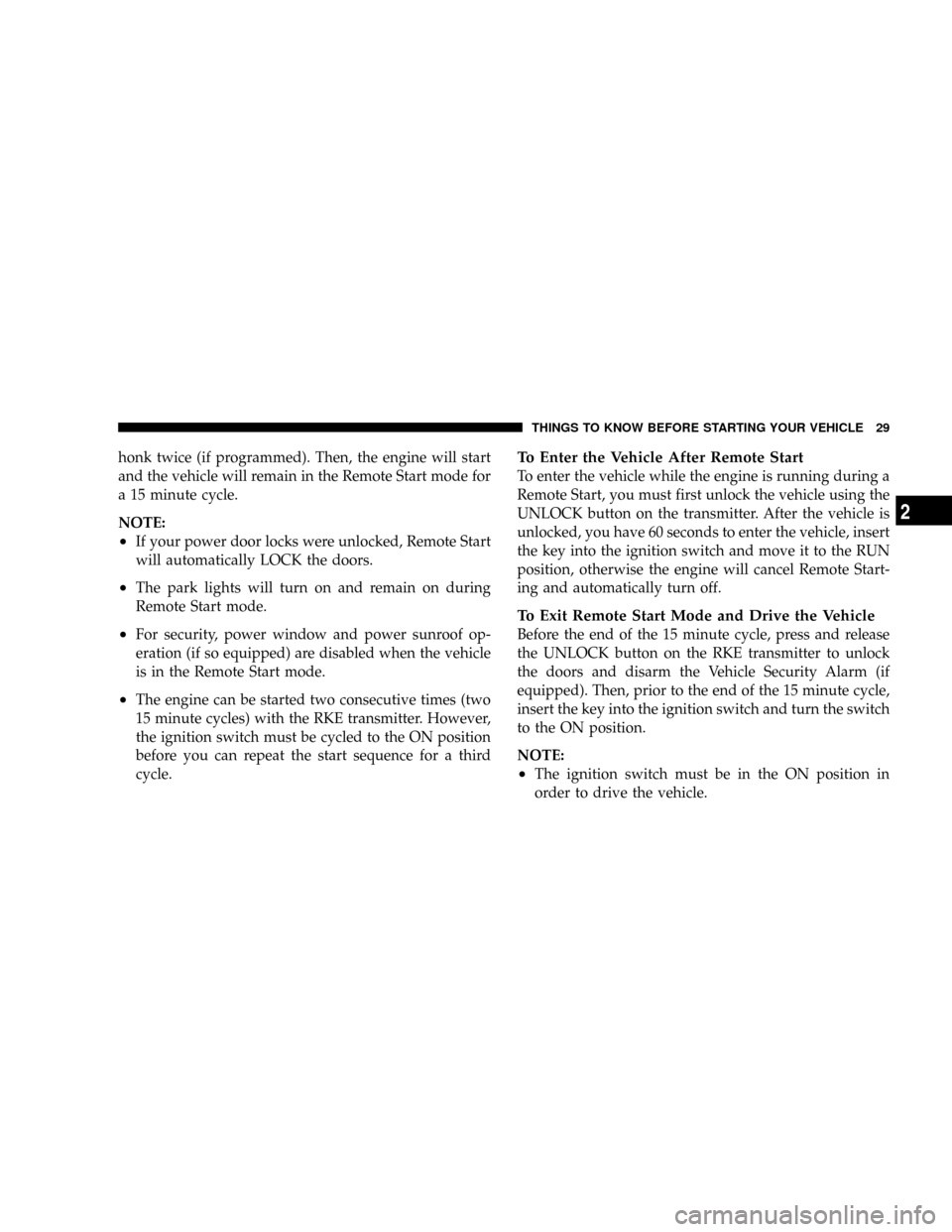 CHRYSLER TOWN AND COUNTRY 2008 5.G Owners Manual honk twice (if programmed). Then, the engine will start
and the vehicle will remain in the Remote Start mode for
a 15 minute cycle.
NOTE:
²If your power door locks were unlocked, Remote Start
will au