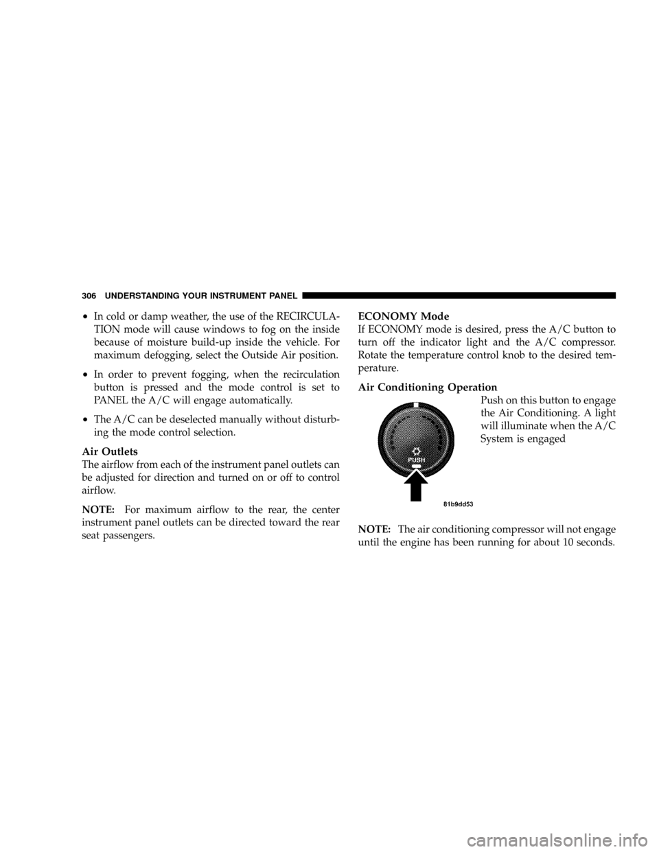 CHRYSLER TOWN AND COUNTRY 2008 5.G Owners Manual ²In cold or damp weather, the use of the RECIRCULA-
TION mode will cause windows to fog on the inside
because of moisture build-up inside the vehicle. For
maximum defogging, select the Outside Air po CHRYSLER TOWN AND COUNTRY 2008 5.G Owners Manual ²In cold or damp weather, the use of the RECIRCULA-
TION mode will cause windows to fog on the inside
because of moisture build-up inside the vehicle. For
maximum defogging, select the Outside Air po