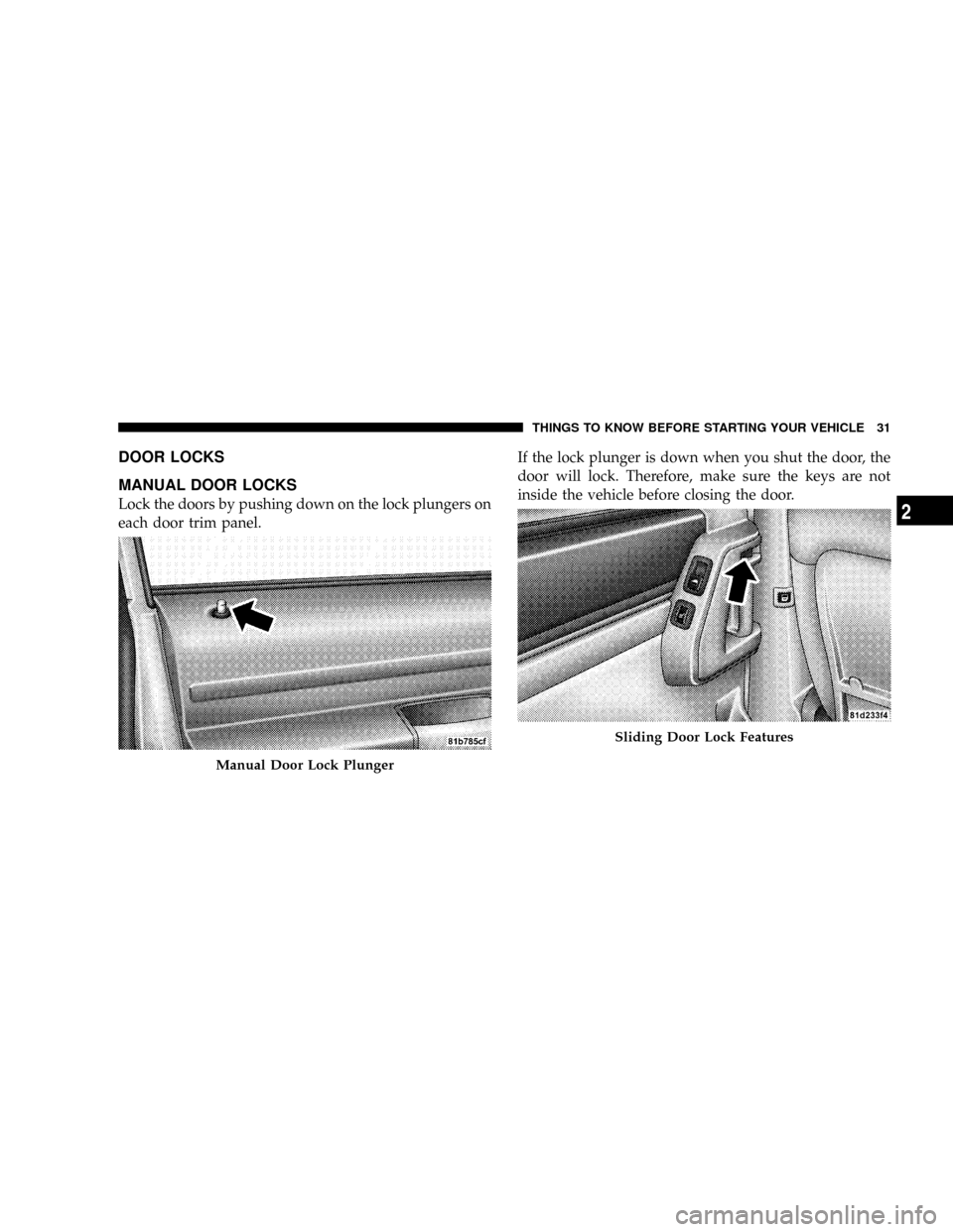 CHRYSLER TOWN AND COUNTRY 2008 5.G Owners Guide DOOR LOCKS
MANUAL DOOR LOCKS
Lock the doors by pushing down on the lock plungers on
each door trim panel.If the lock plunger is down when you shut the door, the
door will lock. Therefore, make sure th