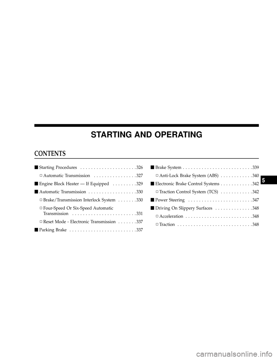 CHRYSLER TOWN AND COUNTRY 2008 5.G Owners Manual STARTING AND OPERATING
CONTENTS
mStarting Procedures.....................326
NAutomatic Transmission................327
mEngine Block Heater Ð If Equipped.........329
mAutomatic Transmission.........