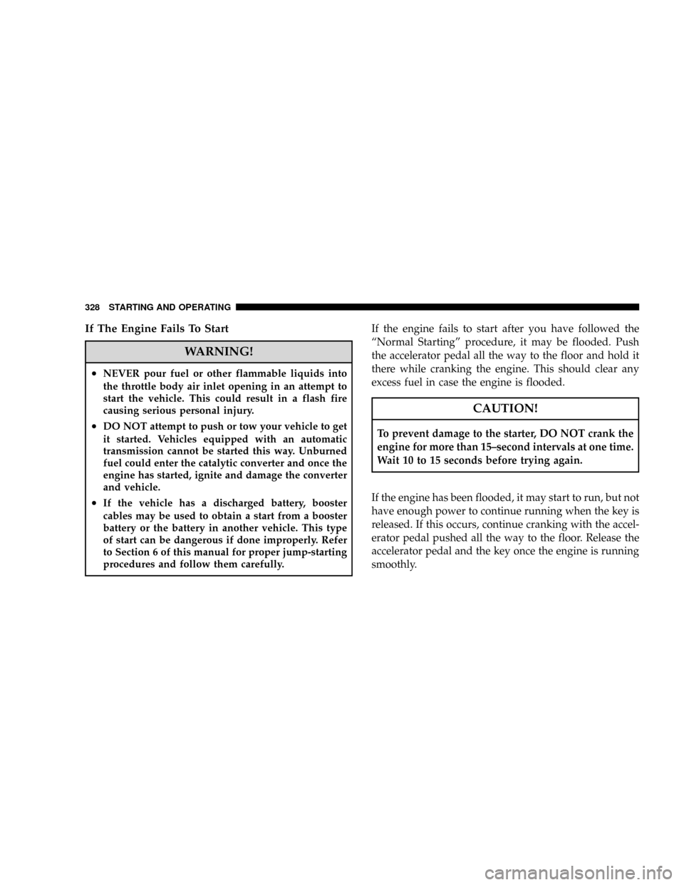 CHRYSLER TOWN AND COUNTRY 2008 5.G Owners Manual If The Engine Fails To Start
WARNING!
²NEVER pour fuel or other flammable liquids into
the throttle body air inlet opening in an attempt to
start the vehicle. This could result in a flash fire
causin