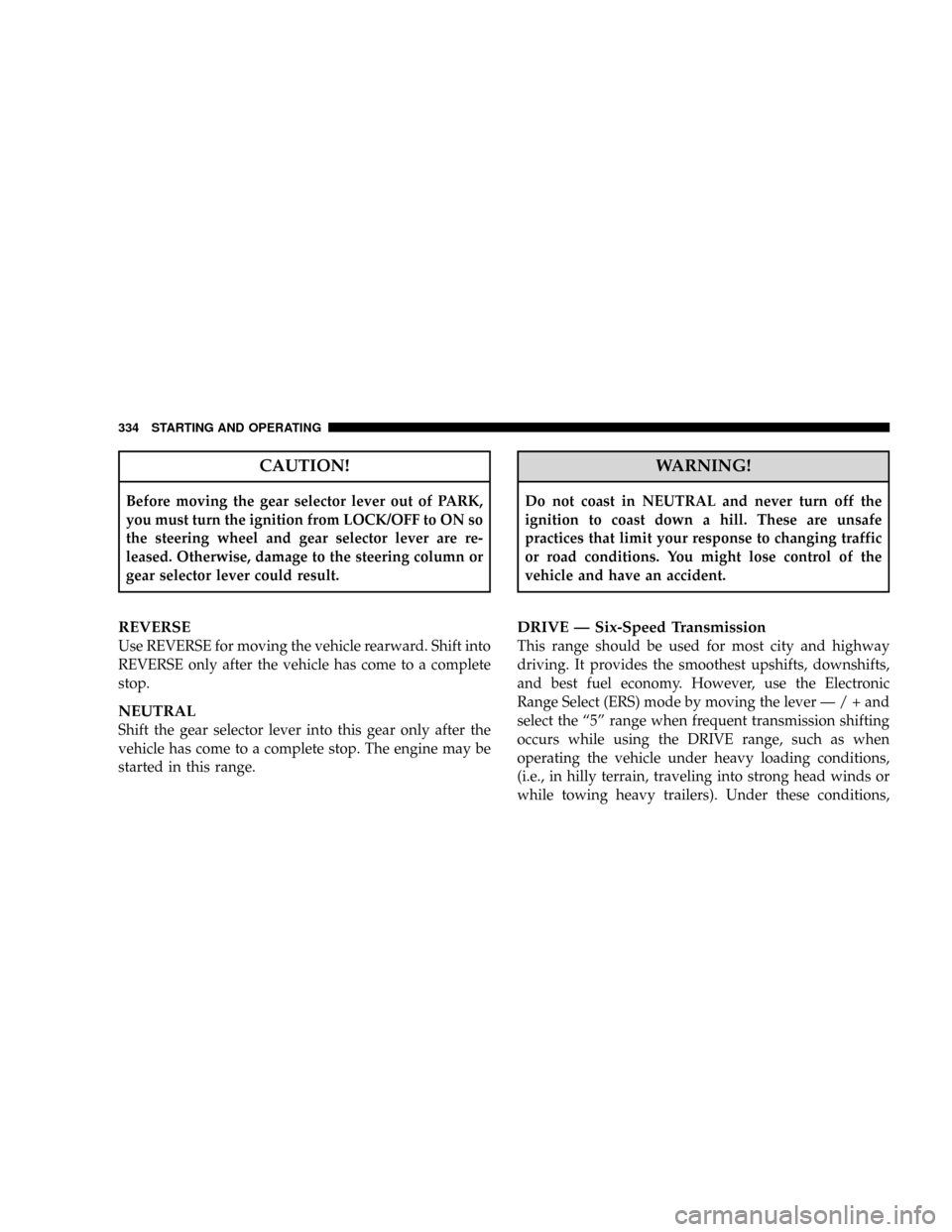 CHRYSLER TOWN AND COUNTRY 2008 5.G Owners Manual CAUTION!
Before moving the gear selector lever out of PARK,
you must turn the ignition from LOCK/OFF to ON so
the steering wheel and gear selector lever are re-
leased. Otherwise, damage to the steeri