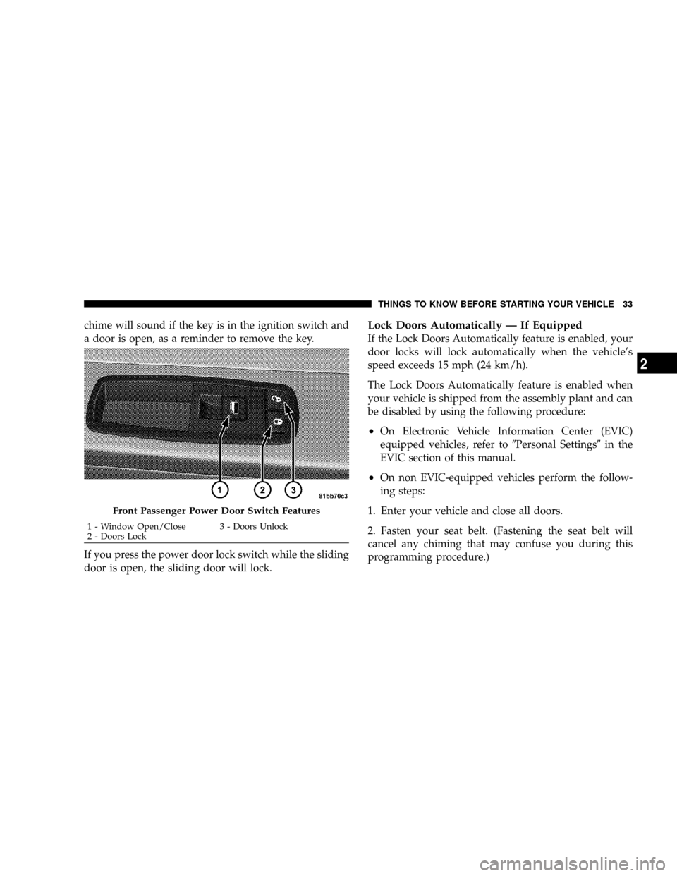 CHRYSLER TOWN AND COUNTRY 2008 5.G Owners Manual chime will sound if the key is in the ignition switch and
a door is open, as a reminder to remove the key.
If you press the power door lock switch while the sliding
door is open, the sliding door will CHRYSLER TOWN AND COUNTRY 2008 5.G Owners Manual chime will sound if the key is in the ignition switch and
a door is open, as a reminder to remove the key.
If you press the power door lock switch while the sliding
door is open, the sliding door will