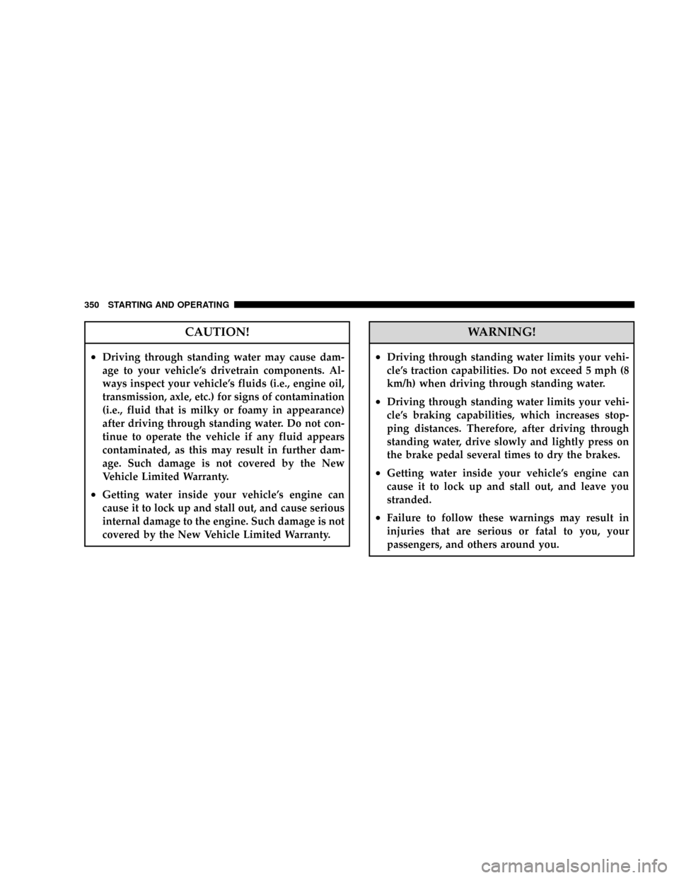 CHRYSLER TOWN AND COUNTRY 2008 5.G Owners Manual CAUTION!
²Driving through standing water may cause dam-
age to your vehicles drivetrain components. Al-
ways inspect your vehicles fluids (i.e., engine oil,
transmission, axle, etc.) for signs of c CHRYSLER TOWN AND COUNTRY 2008 5.G Owners Manual CAUTION!
²Driving through standing water may cause dam-
age to your vehicles drivetrain components. Al-
ways inspect your vehicles fluids (i.e., engine oil,
transmission, axle, etc.) for signs of c
