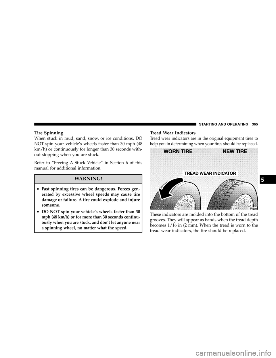 CHRYSLER TOWN AND COUNTRY 2008 5.G Owners Manual Tire Spinning
When stuck in mud, sand, snow, or ice conditions, DO
NOT spin your vehicles wheels faster than 30 mph (48
km/h) or continuously for longer than 30 seconds with-
out stopping when you ar