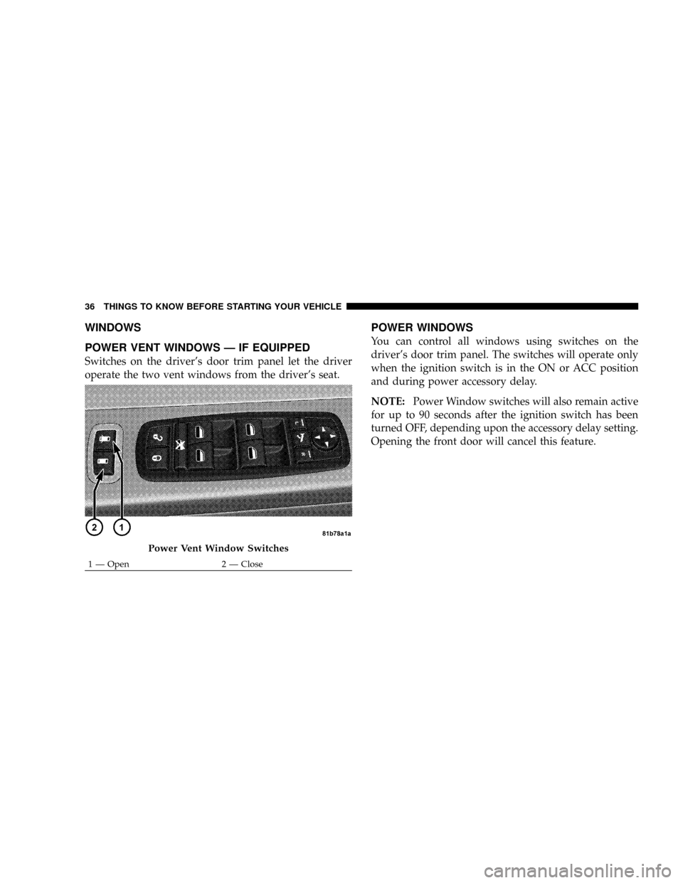 CHRYSLER TOWN AND COUNTRY 2008 5.G Owners Manual WINDOWS
POWER VENT WINDOWS Ð IF EQUIPPED
Switches on the drivers door trim panel let the driver
operate the two vent windows from the drivers seat.
POWER WINDOWS
You can control all windows using s