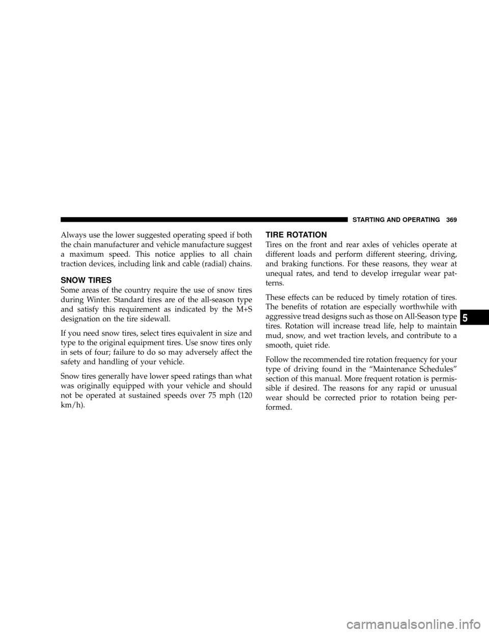 CHRYSLER TOWN AND COUNTRY 2008 5.G Owners Manual Always use the lower suggested operating speed if both
the chain manufacturer and vehicle manufacture suggest
a maximum speed. This notice applies to all chain
traction devices, including link and cab CHRYSLER TOWN AND COUNTRY 2008 5.G Owners Manual Always use the lower suggested operating speed if both
the chain manufacturer and vehicle manufacture suggest
a maximum speed. This notice applies to all chain
traction devices, including link and cab