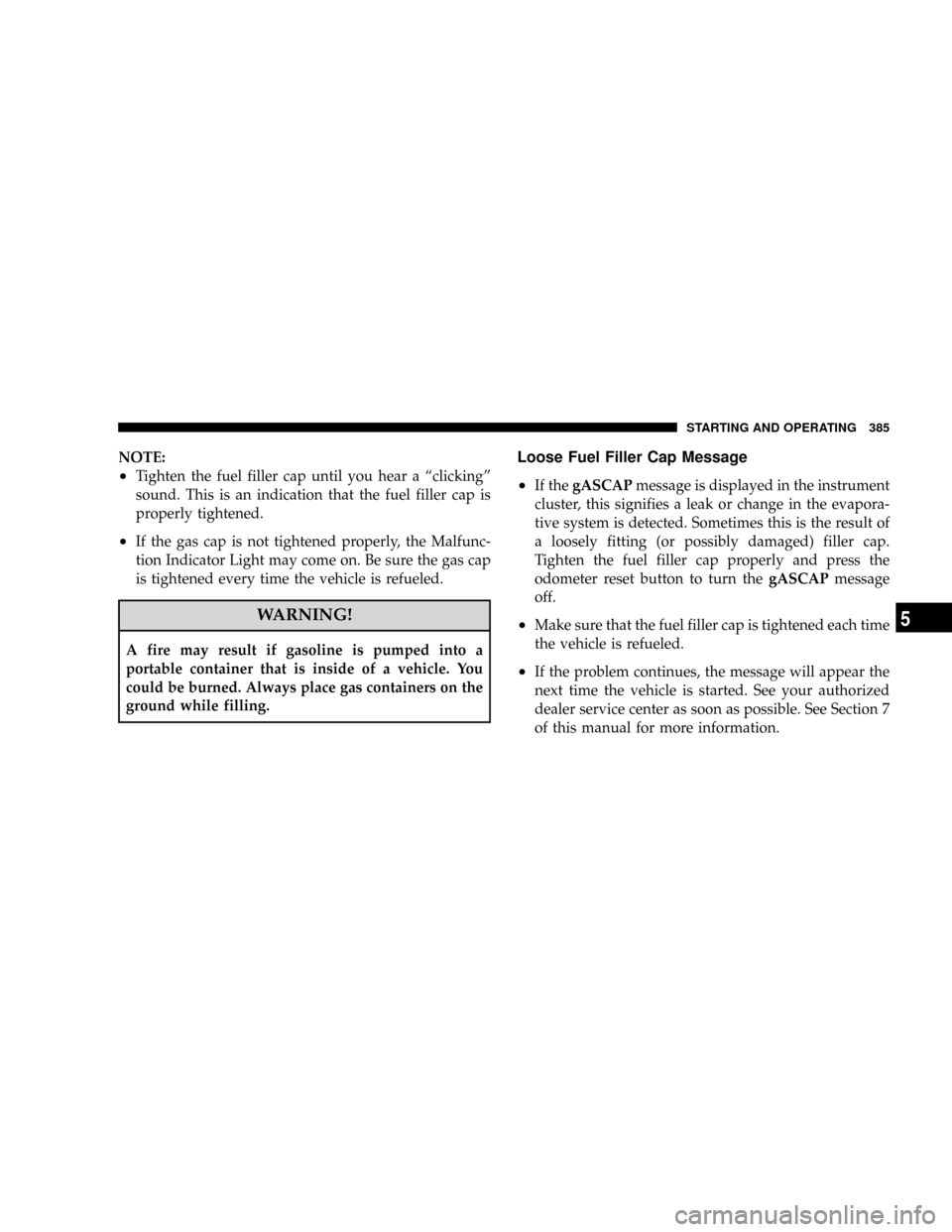 CHRYSLER TOWN AND COUNTRY 2008 5.G Owners Manual NOTE:
²Tighten the fuel filler cap until you hear a ªclickingº
sound. This is an indication that the fuel filler cap is
properly tightened.
²If the gas cap is not tightened properly, the Malfunc-
CHRYSLER TOWN AND COUNTRY 2008 5.G Owners Manual NOTE:
²Tighten the fuel filler cap until you hear a ªclickingº
sound. This is an indication that the fuel filler cap is
properly tightened.
²If the gas cap is not tightened properly, the Malfunc-