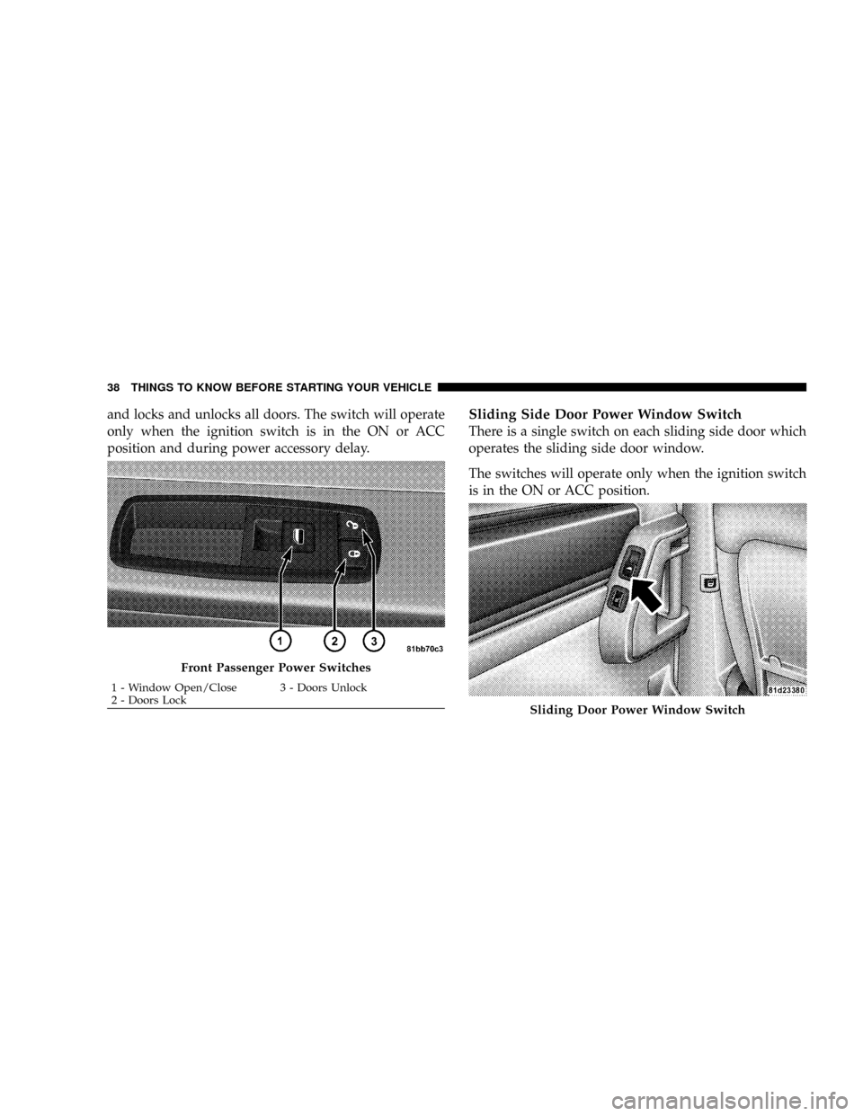 CHRYSLER TOWN AND COUNTRY 2008 5.G Owners Guide and locks and unlocks all doors. The switch will operate
only when the ignition switch is in the ON or ACC
position and during power accessory delay.Sliding Side Door Power Window Switch
There is a si