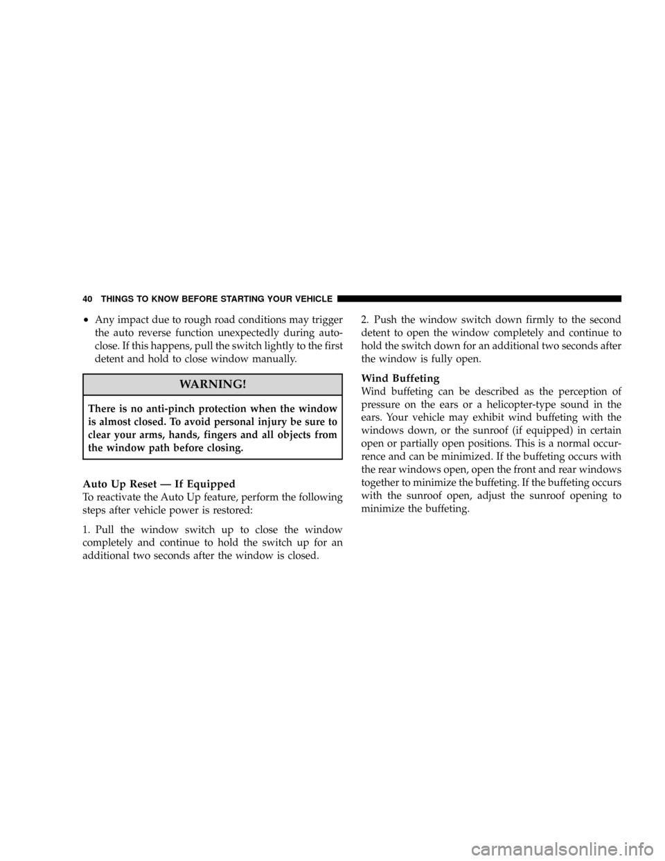 CHRYSLER TOWN AND COUNTRY 2008 5.G Owners Manual ²Any impact due to rough road conditions may trigger
the auto reverse function unexpectedly during auto-
close. If this happens, pull the switch lightly to the first
detent and hold to close window m