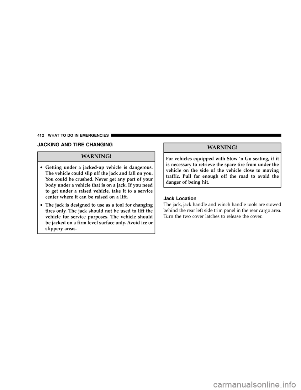 CHRYSLER TOWN AND COUNTRY 2008 5.G Owners Manual JACKING AND TIRE CHANGING
WARNING!
²Getting under a jacked-up vehicle is dangerous.
The vehicle could slip off the jack and fall on you.
You could be crushed. Never get any part of your
body under a 